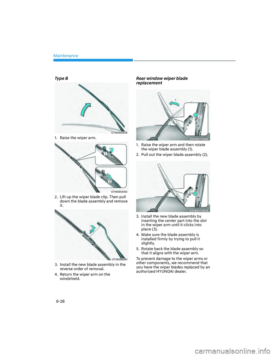 HYUNDAI SANTA FE 2022  Owners Manual Maintenance
9-28
Type B
OTM090039
1.  Raise the wiper arm.
OTM090040
2.  Lift up the wiper blade clip. Then pull 
down the blade assembly and remove 
it.
OTM090041
3.  Install the new blade assembly i