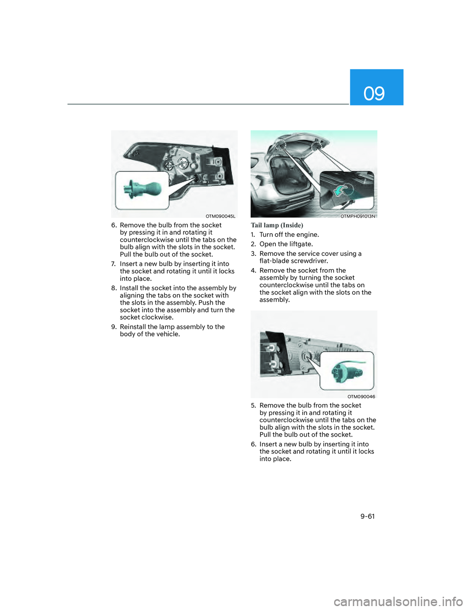 HYUNDAI SANTA FE 2022  Owners Manual 09
9-61
OTM090045L
6.  Remove the bulb from the socket 
by pressing it in and rotating it 
counterclockwise until the tabs on the 
bulb align with the slots in the socket. 
Pull the bulb out of the so