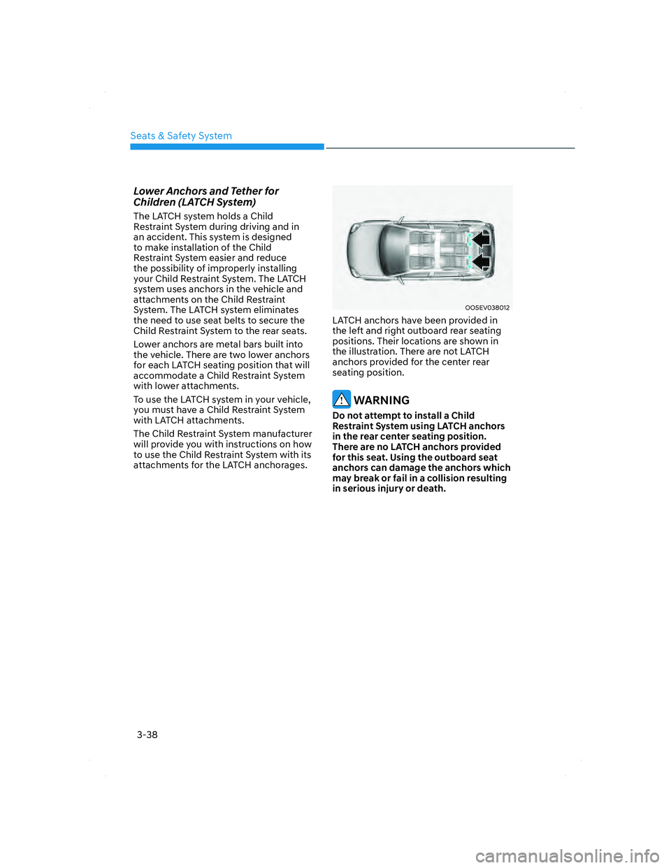 HYUNDAI SANTA FE 2022 Repair Manual Seats & Safety System
3-38
Lower Anchors and Tether for
Children (LATCH System)
The LATCH system holds a Child
Restraint System during driving and in
an accident. This system is designed
to make i HYUNDAI SANTA FE 2022 Repair Manual Seats & Safety System
3-38
Lower Anchors and Tether for
Children (LATCH System)
The LATCH system holds a Child
Restraint System during driving and in
an accident. This system is designed
to make i
