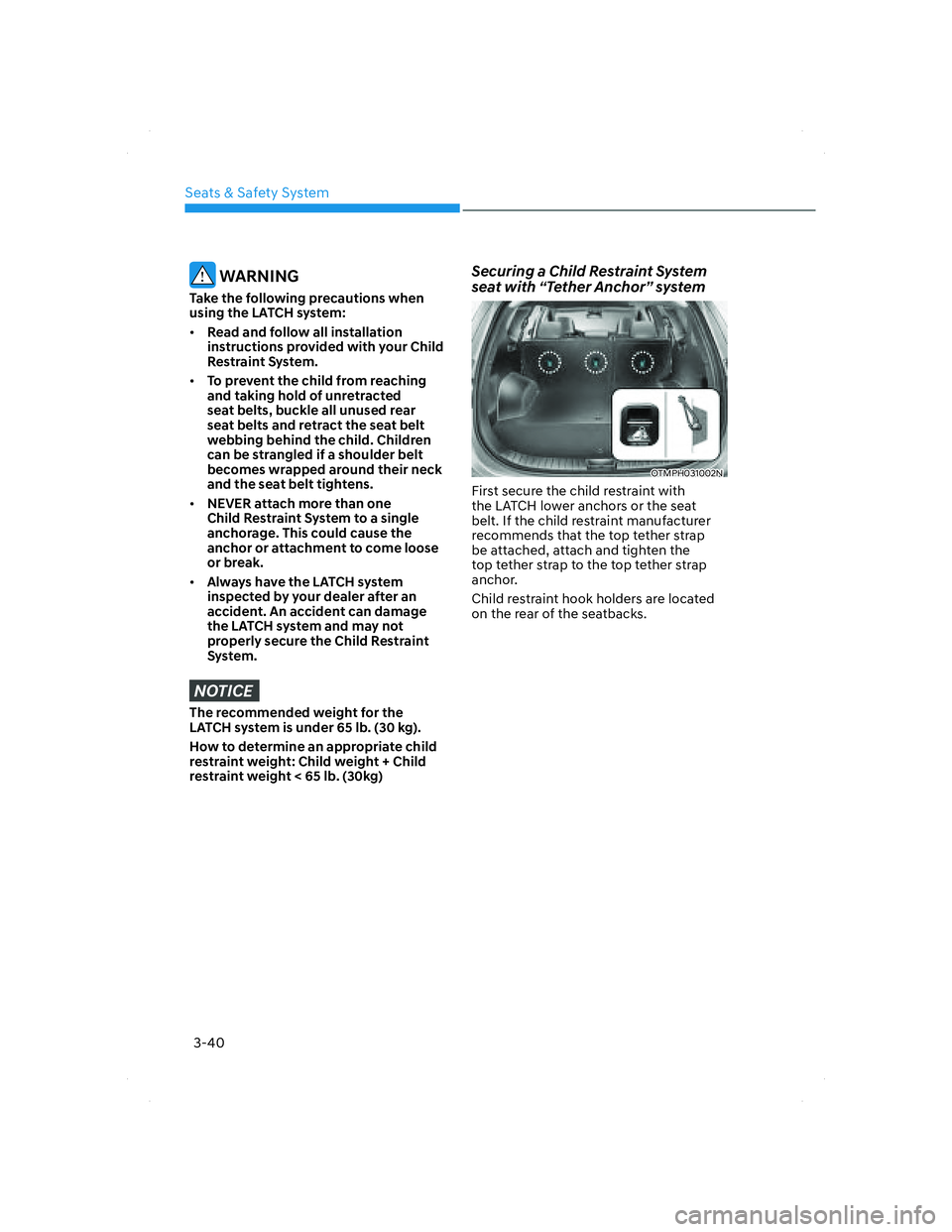 HYUNDAI SANTA FE 2022 Repair Manual Seats & Safety System
3-40
 WARNING
Take the following precautions when 
using the LATCH system:
• Read and follow all installation 
instructions provided with your Child 
Restraint System.
• To p
