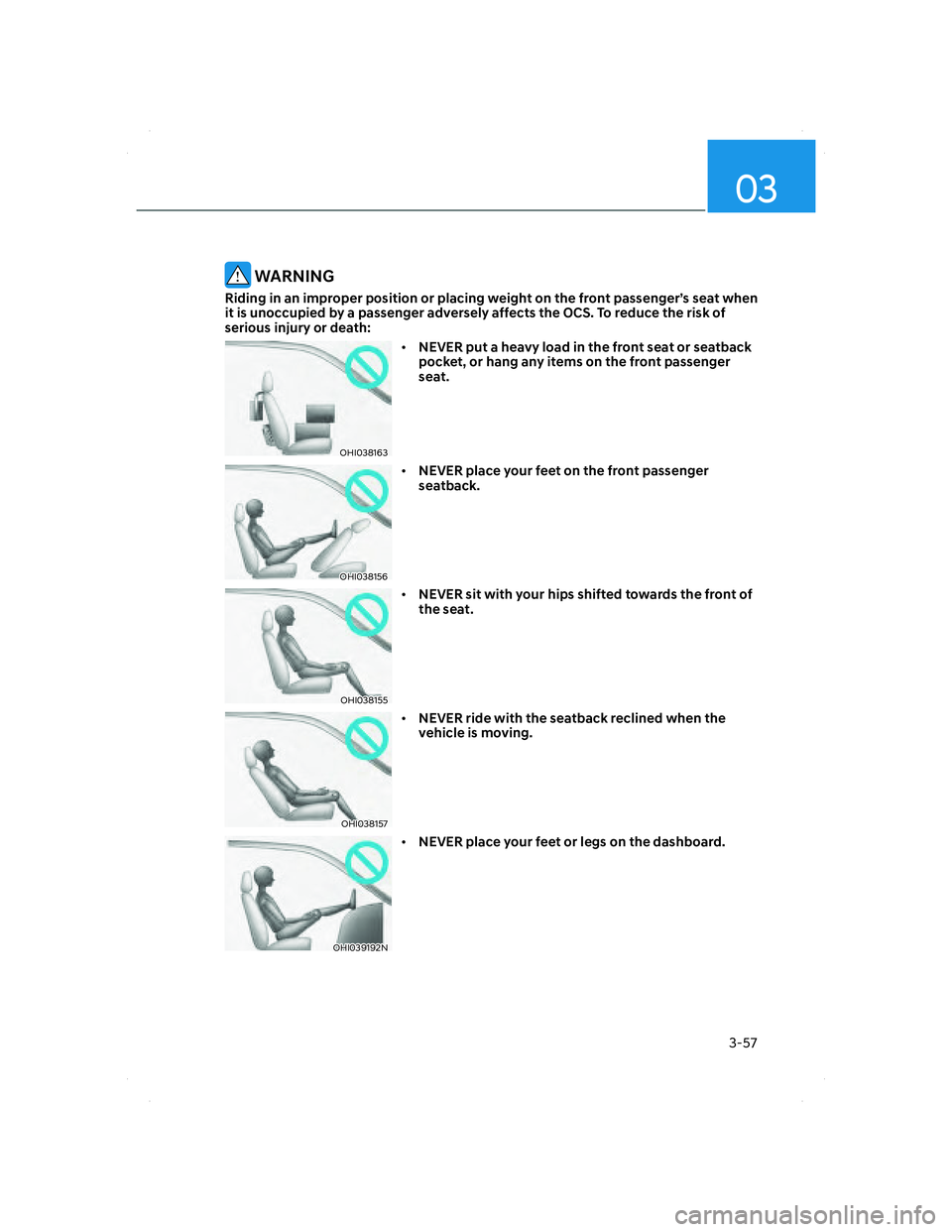 HYUNDAI SANTA FE 2022 Manual Online 03
3-57
 WARNING
Riding in an improper position or placing weight on the front passenger’s seat when 
it is unoccupied by a passenger adversely affects the OCS. To reduce the risk of 
serious injury