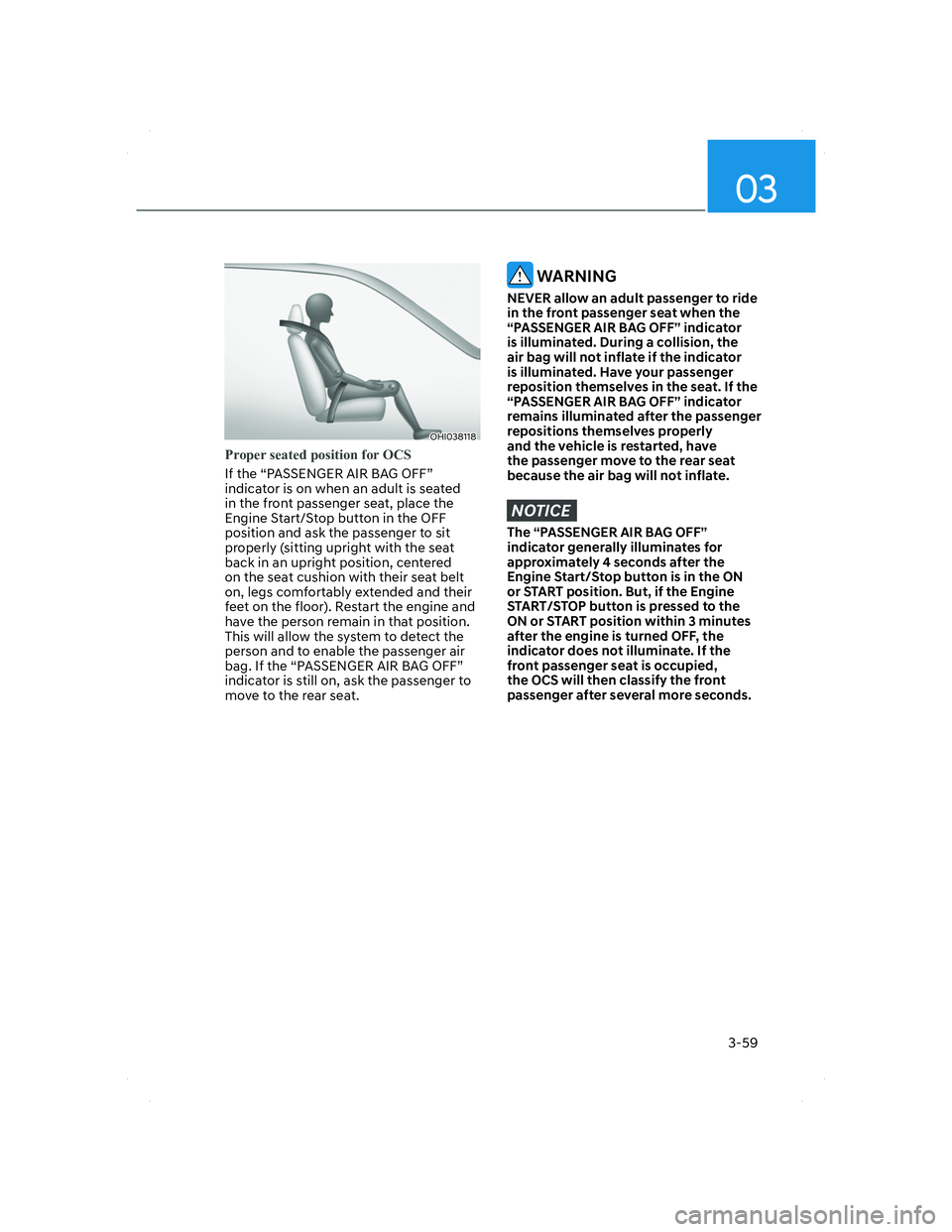 HYUNDAI SANTA FE 2022 Manual Online 03
3-59
OHI038118OHI038118
Proper seated position for OCS
If the “PASSENGER AIR BAG OFF” 
indicator is on when an adult is seated 
in the front passenger seat, place the 
Engine Start/Stop button 