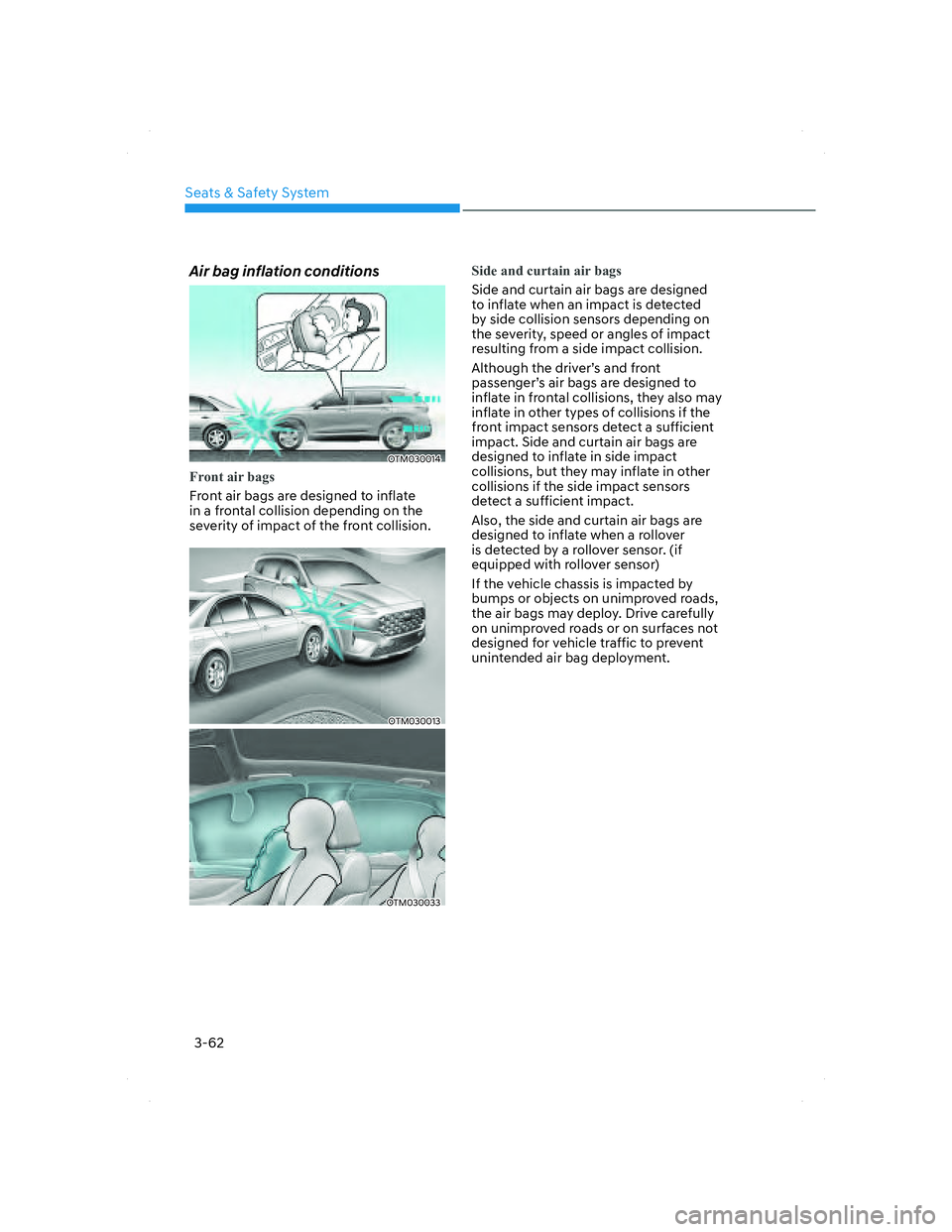 HYUNDAI SANTA FE 2022 Owners Manual Seats & Safety System
3-62
Air bag inflation conditions
OTM030014OTM030014
Front air bags
Front air bags are designed to inflate
in a frontal collision depending on the
severity of impact of the fro HYUNDAI SANTA FE 2022 Owners Manual Seats & Safety System
3-62
Air bag inflation conditions
OTM030014OTM030014
Front air bags
Front air bags are designed to inflate
in a frontal collision depending on the
severity of impact of the fro