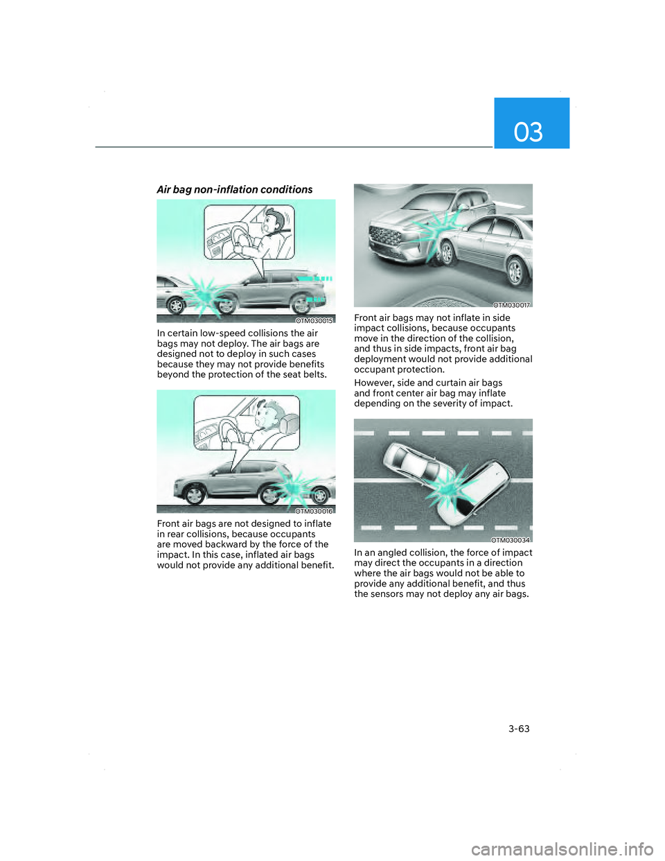 HYUNDAI SANTA FE 2022 Owners Manual 03
3-63
Air bag non-inflation conditions
OTM030015OTM030015
In certain low-speed collisions the air
bags may not deploy. The air bags are
designed not to deploy in such cases
because they may not p HYUNDAI SANTA FE 2022 Owners Manual 03
3-63
Air bag non-inflation conditions
OTM030015OTM030015
In certain low-speed collisions the air
bags may not deploy. The air bags are
designed not to deploy in such cases
because they may not p