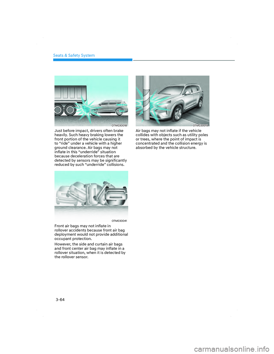 HYUNDAI SANTA FE 2022 Owners Manual Seats & Safety System
3-64
OTM030018OTM030018
Just before impact, drivers often brake
heavily. Such heavy braking lowers the
front portion of the vehicle causing it
to “ride” under a vehicle wi HYUNDAI SANTA FE 2022 Owners Manual Seats & Safety System
3-64
OTM030018OTM030018
Just before impact, drivers often brake
heavily. Such heavy braking lowers the
front portion of the vehicle causing it
to “ride” under a vehicle wi