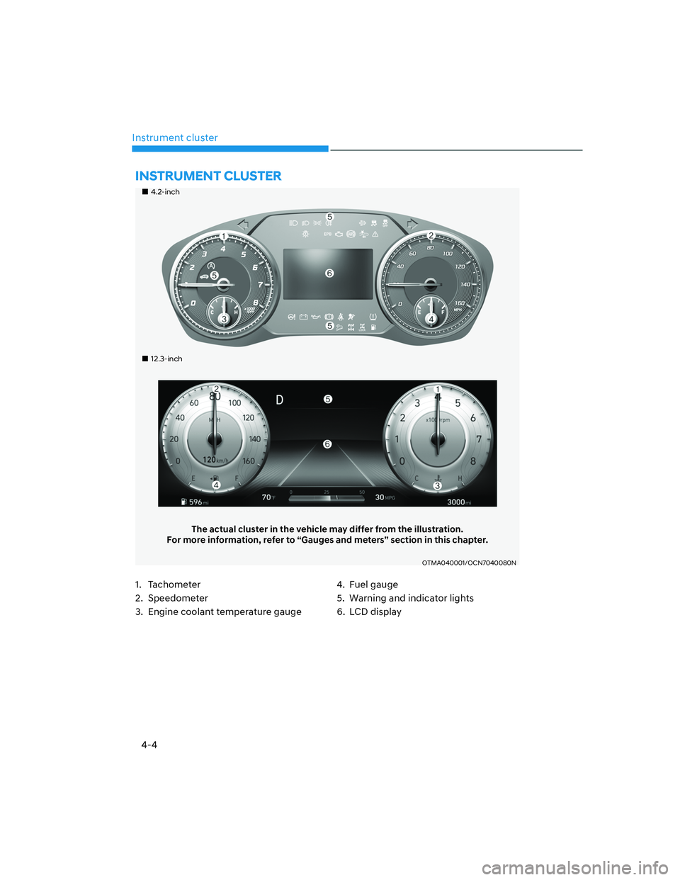 HYUNDAI SANTA FE 2022  Owners Manual 4-4
Instrument cluster
��„4.2-inch
��„12.3-inch
The actual cluster in the vehicle may differ from the illustration.
For more information, refer to “Gauges and meters” section in this chapter