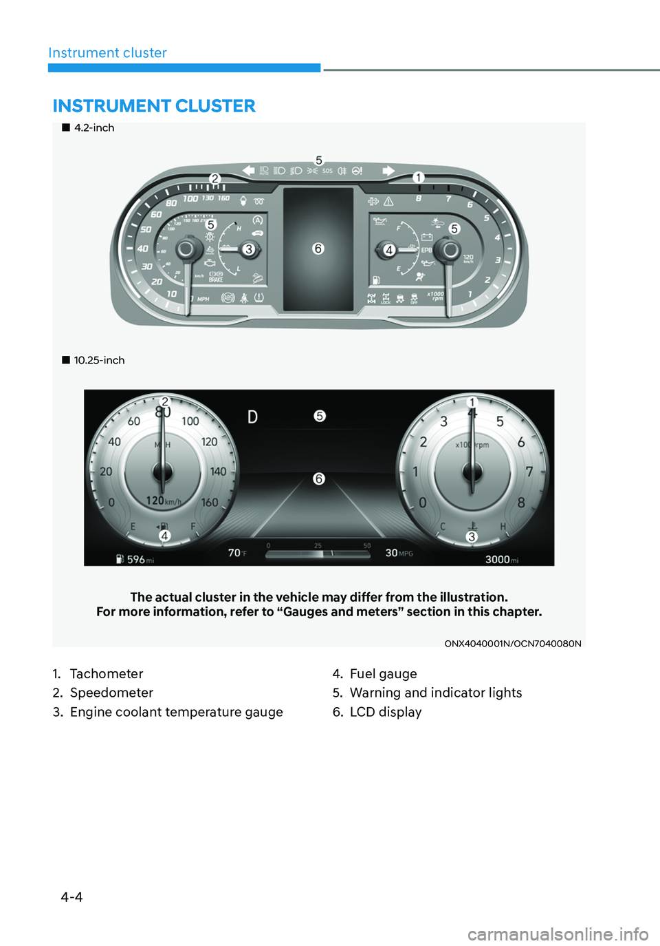 HYUNDAI TUCSON 2022 Owners Manual 4-4
Instrument cluster
4.2-inch
10.25-inch
The actual cluster in the vehicle may differ from the illustration.For more information, refer to “Gauges and meters” section in HYUNDAI TUCSON 2022 Owners Manual 4-4
Instrument cluster
4.2-inch
10.25-inch
The actual cluster in the vehicle may differ from the illustration.For more information, refer to “Gauges and meters” section in