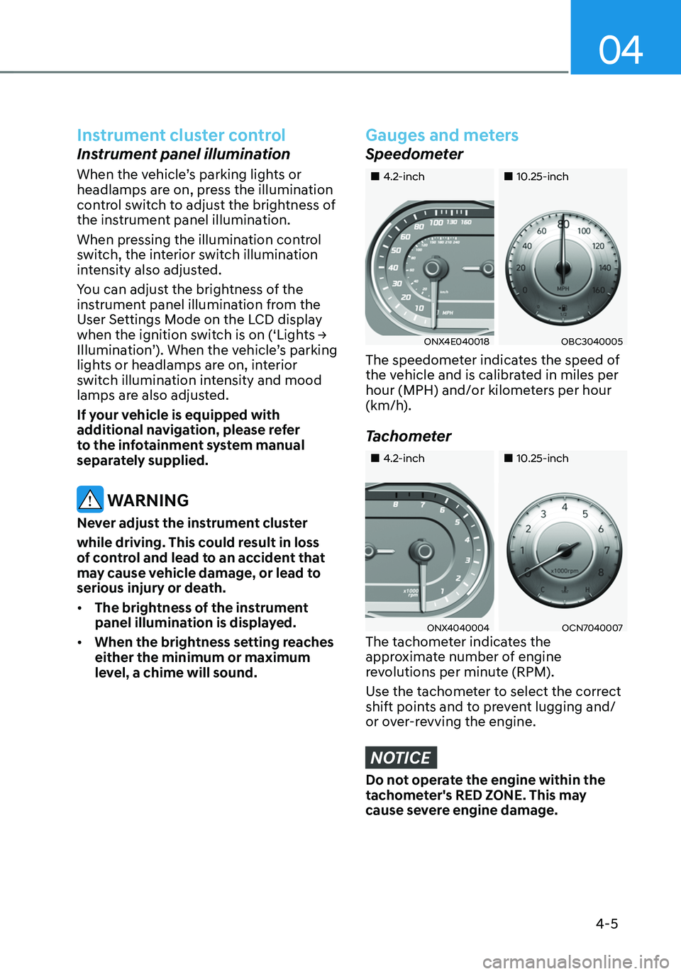 HYUNDAI TUCSON 2022 Owners Manual 04
4-5
Instrument cluster control
Instrument panel illumination
When the vehicle’s parking lights or
headlamps are on, press the illumination
control switch to adjust the brightness of
the instru HYUNDAI TUCSON 2022 Owners Manual 04
4-5
Instrument cluster control
Instrument panel illumination
When the vehicle’s parking lights or
headlamps are on, press the illumination
control switch to adjust the brightness of
the instru