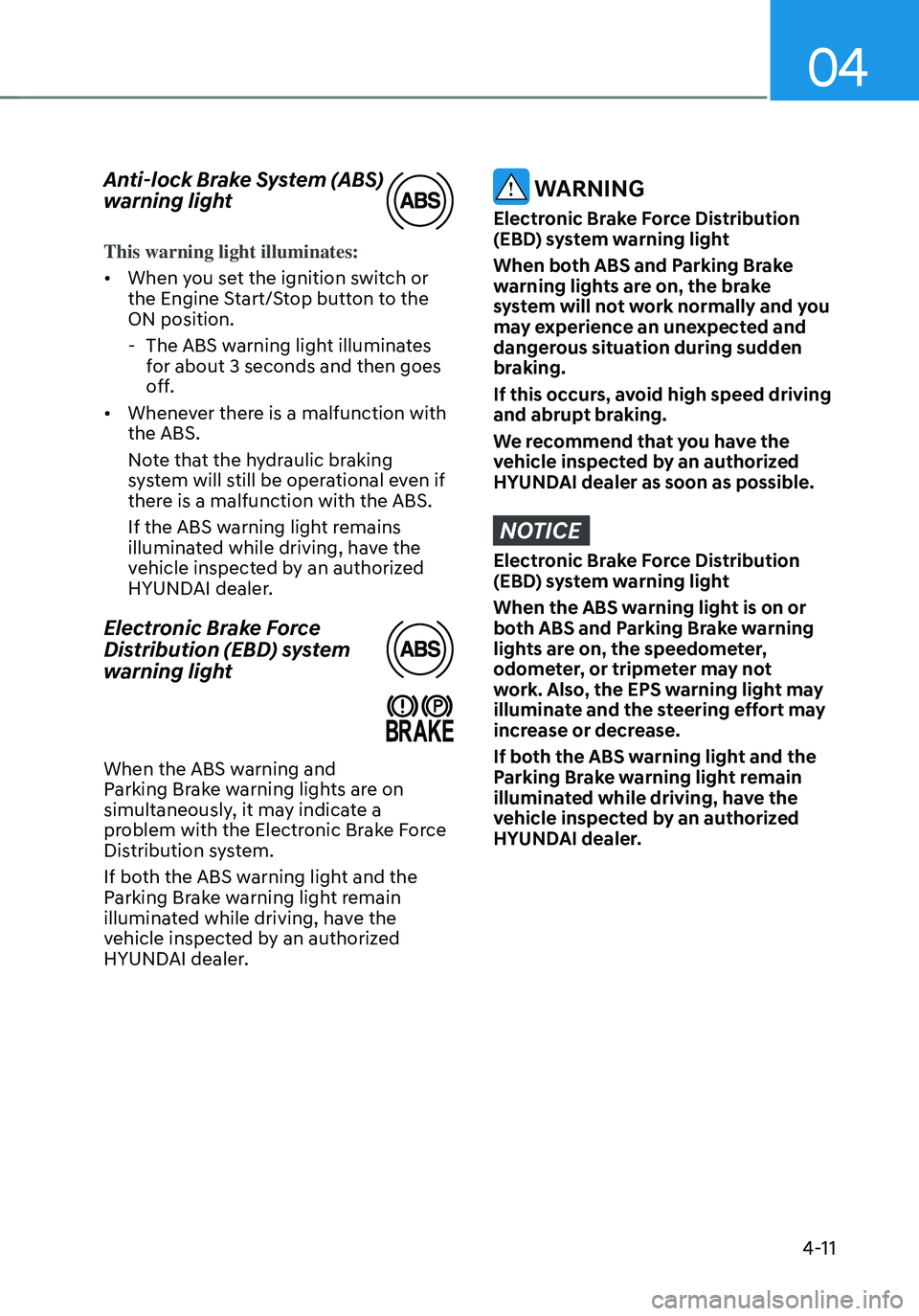 HYUNDAI TUCSON 2022 Owners Manual 04
4-11
Anti-lock Brake System (ABS)
warning light
This warning light illuminates:
• When you set the ignition switch or
the Engine Start/Stop button to the
ON position.
-The ABS warning light i HYUNDAI TUCSON 2022 Owners Manual 04
4-11
Anti-lock Brake System (ABS)
warning light
This warning light illuminates:
• When you set the ignition switch or
the Engine Start/Stop button to the
ON position.
-The ABS warning light i