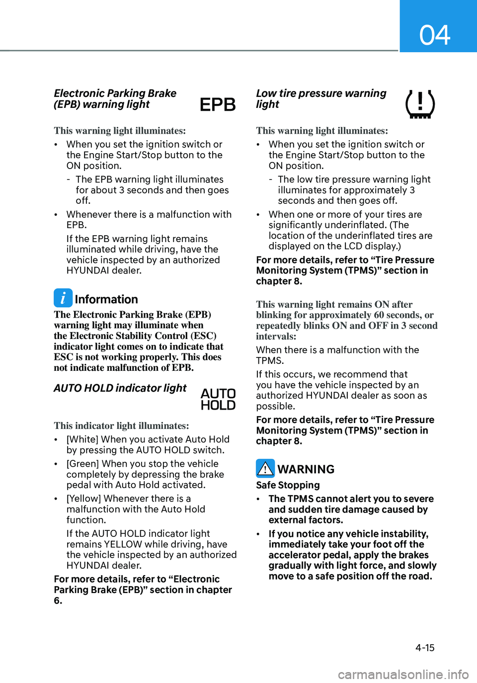 HYUNDAI TUCSON 2022 Owners Manual 04
4-15
Electronic Parking Brake
(EPB) warning light
This warning light illuminates:
• When you set the ignition switch or
the Engine Start/Stop button to the
ON position.
-The EPB warning ligh HYUNDAI TUCSON 2022 Owners Manual 04
4-15
Electronic Parking Brake
(EPB) warning light
This warning light illuminates:
• When you set the ignition switch or
the Engine Start/Stop button to the
ON position.
-The EPB warning ligh