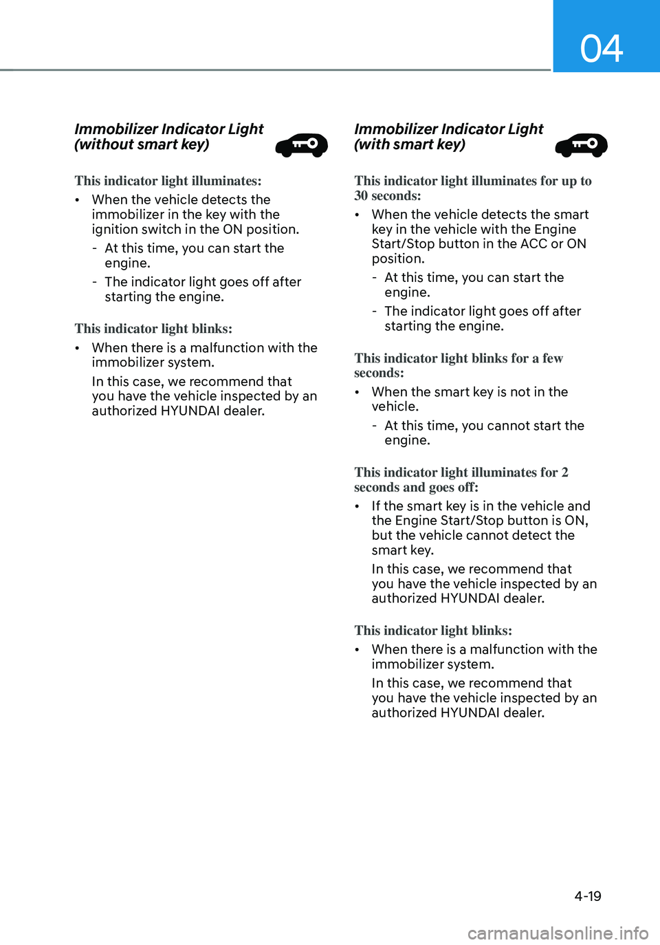 HYUNDAI TUCSON 2022 Owners Manual 04
4-19
Immobilizer Indicator Light
(without smart key)
This indicator light illuminates:
• When the vehicle detects the
immobilizer in the key with the
ignition switch in the ON position.
-At HYUNDAI TUCSON 2022 Owners Manual 04
4-19
Immobilizer Indicator Light
(without smart key)
This indicator light illuminates:
• When the vehicle detects the
immobilizer in the key with the
ignition switch in the ON position.
-At