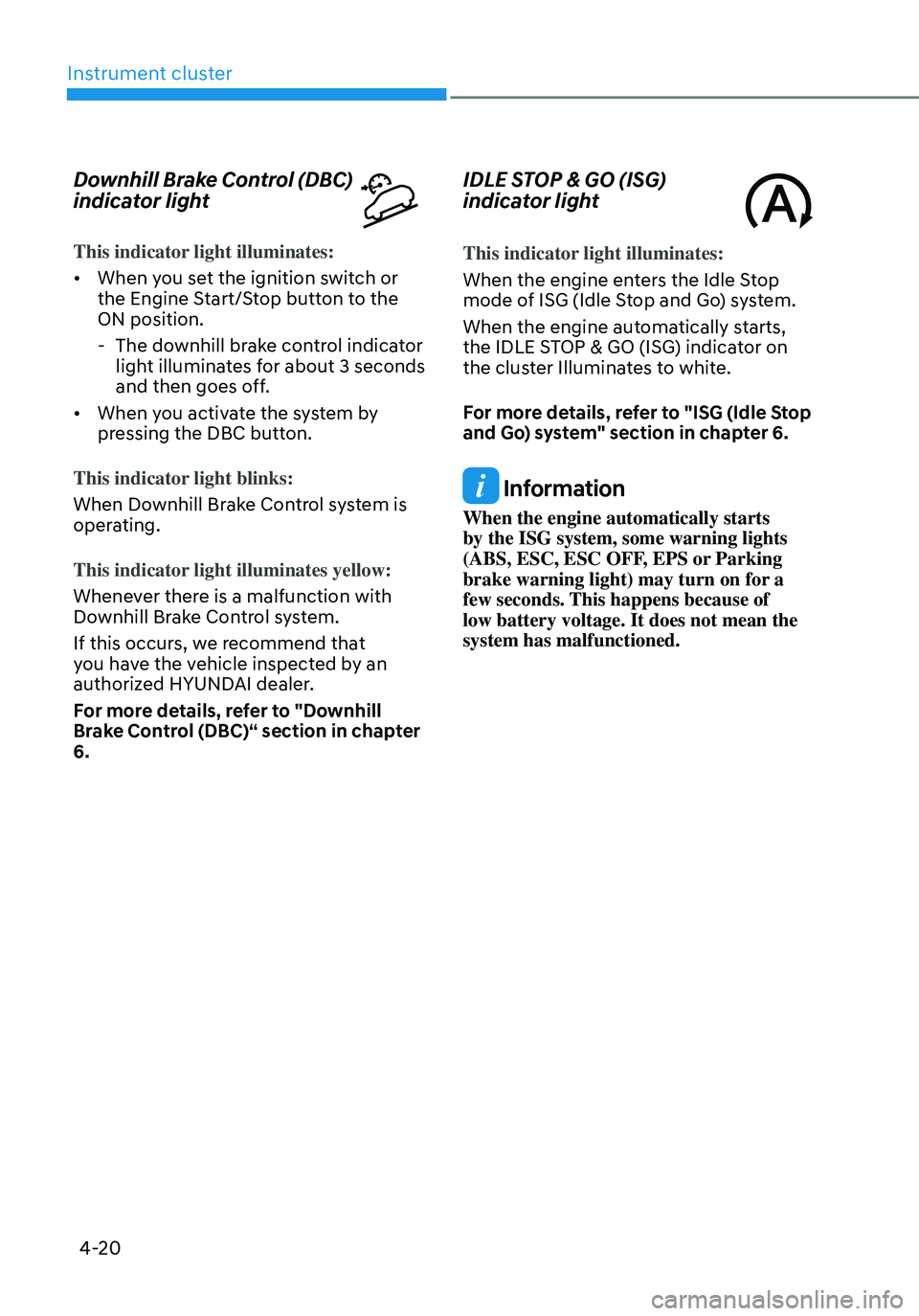 HYUNDAI TUCSON 2022  Owners Manual Instrument cluster
4-20
Downhill Brake Control (DBC) 
indicator light
This indicator light illuminates:
• When you set the ignition switch or 
the Engine Start/Stop button to the 
ON position.
 -The