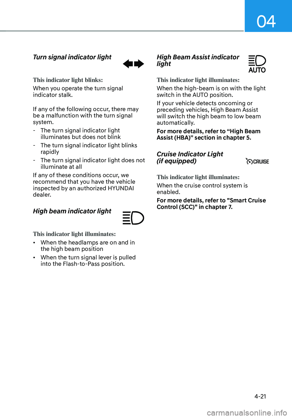 HYUNDAI TUCSON 2022 Owners Manual 04
4-21
Turn signal indicator light
This indicator light blinks:
When you operate the turn signal
indicator stalk.
If any of the following occur, there may
be a malfunction with the turn signal
sys HYUNDAI TUCSON 2022 Owners Manual 04
4-21
Turn signal indicator light
This indicator light blinks:
When you operate the turn signal
indicator stalk.
If any of the following occur, there may
be a malfunction with the turn signal
sys