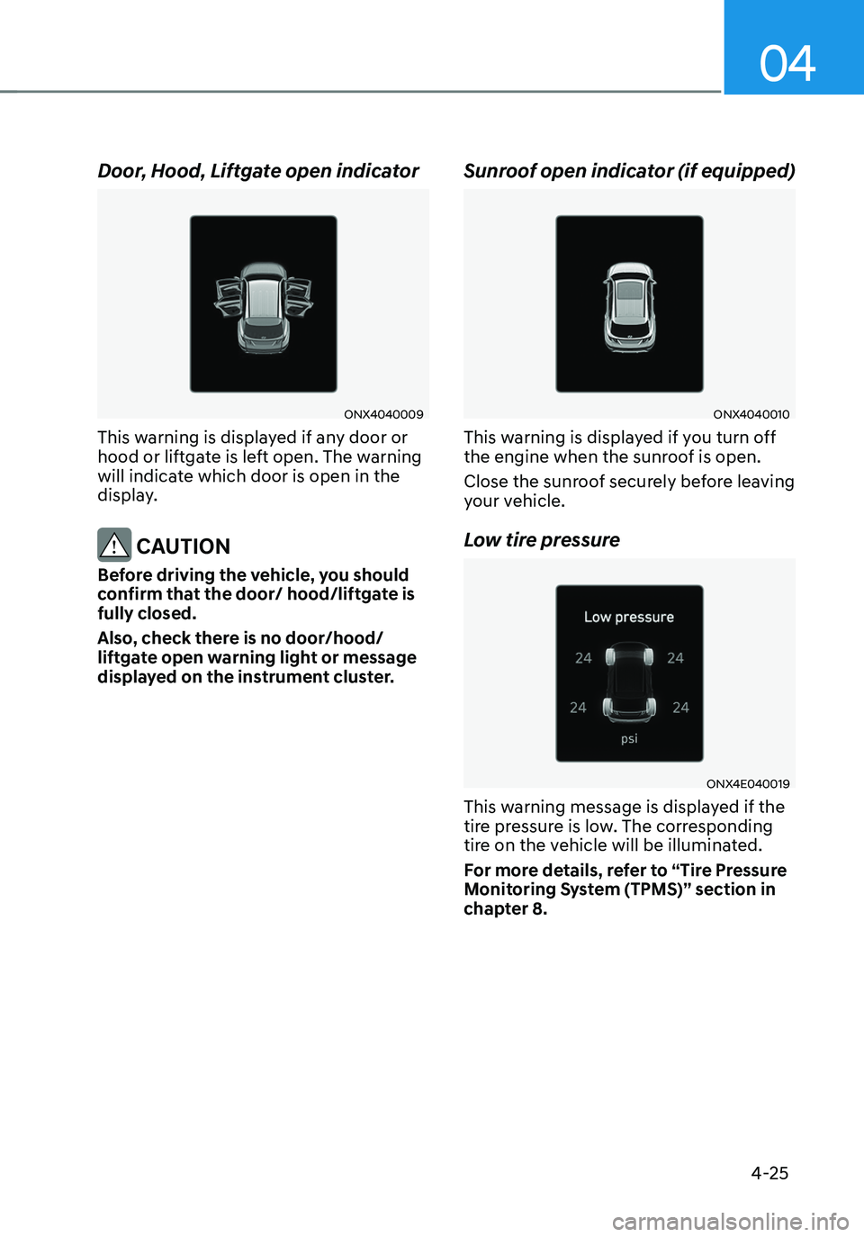 HYUNDAI TUCSON 2022 Owners Manual 04
4-25
Door, Hood, Liftgate open indicator
ONX4040009
This warning is displayed if any door or
hood or liftgate is left open. The warning
will indicate which door is open in the
display.
CAUTION
HYUNDAI TUCSON 2022 Owners Manual 04
4-25
Door, Hood, Liftgate open indicator
ONX4040009
This warning is displayed if any door or
hood or liftgate is left open. The warning
will indicate which door is open in the
display.
CAUTION