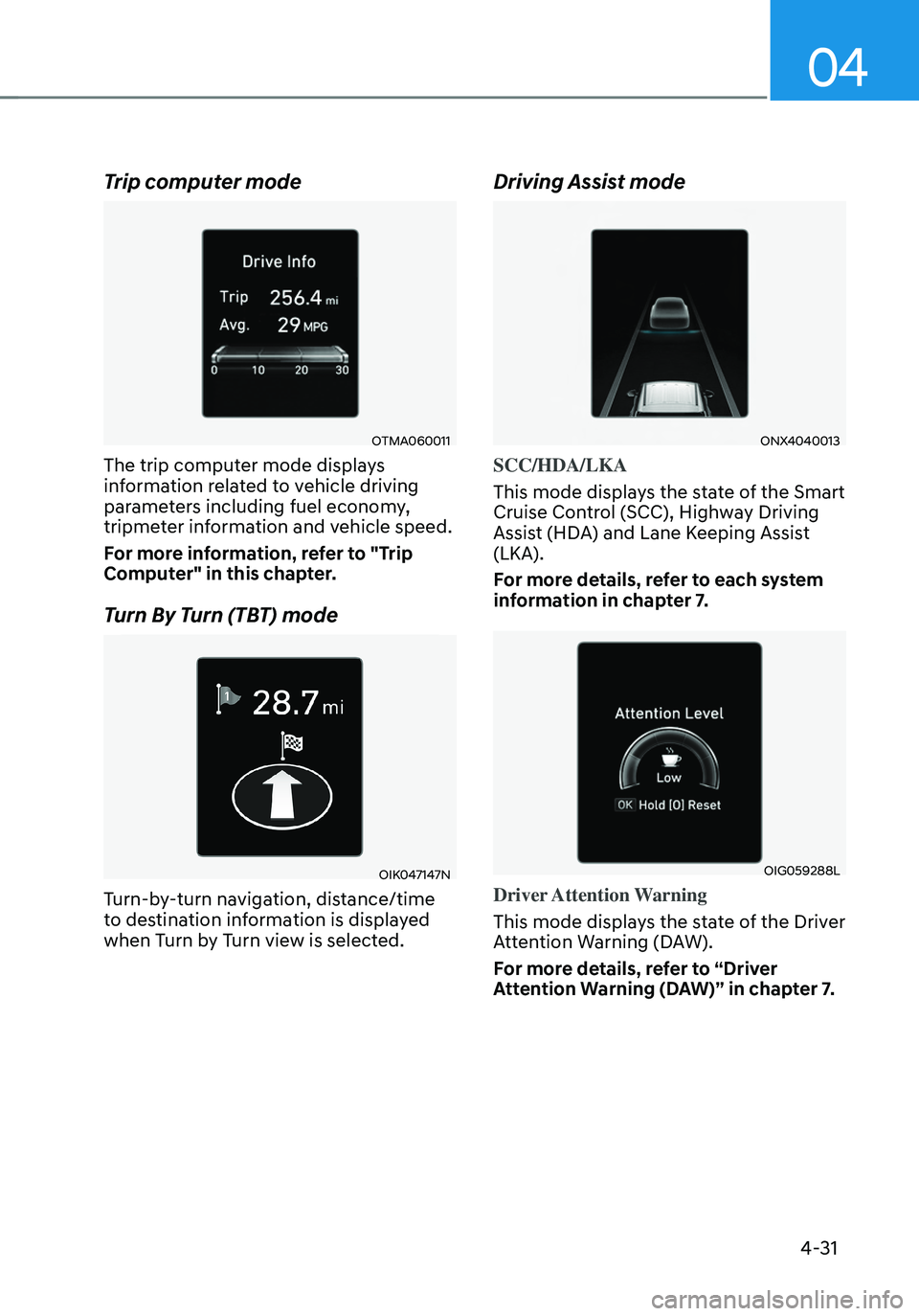 HYUNDAI TUCSON 2022  Owners Manual 04
4-31
Trip computer mode
OTMA060011
The trip computer mode displays 
information related to vehicle driving 
parameters including fuel economy, 
tripmeter information and vehicle speed.
For more inf