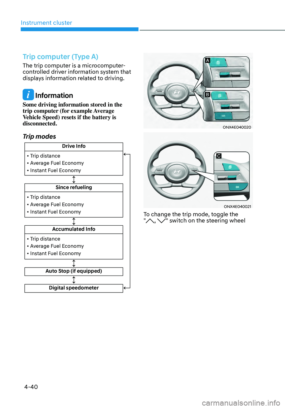 HYUNDAI TUCSON 2022 Owners Manual Instrument cluster
4-40
Trip computer (Type A)
The trip computer is a microcomputer-
controlled driver information system that
displays information related to driving.
Information
Some driving infor HYUNDAI TUCSON 2022 Owners Manual Instrument cluster
4-40
Trip computer (Type A)
The trip computer is a microcomputer-
controlled driver information system that
displays information related to driving.
Information
Some driving infor