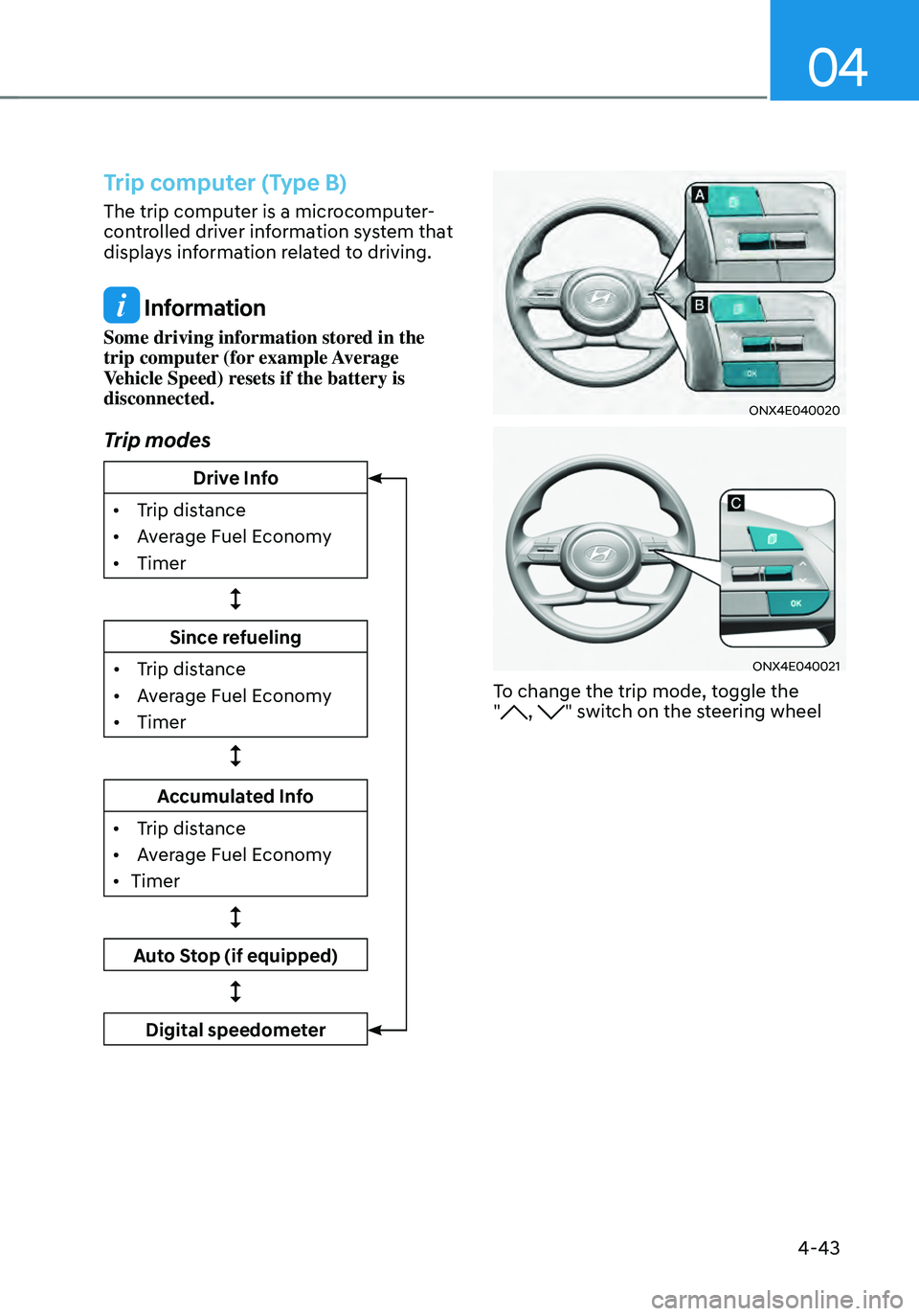HYUNDAI TUCSON 2022 Owners Manual 04
4-43
Trip computer (Type B)
The trip computer is a microcomputer-
controlled driver information system that
displays information related to driving.
Information
Some driving information stored in HYUNDAI TUCSON 2022 Owners Manual 04
4-43
Trip computer (Type B)
The trip computer is a microcomputer-
controlled driver information system that
displays information related to driving.
Information
Some driving information stored in