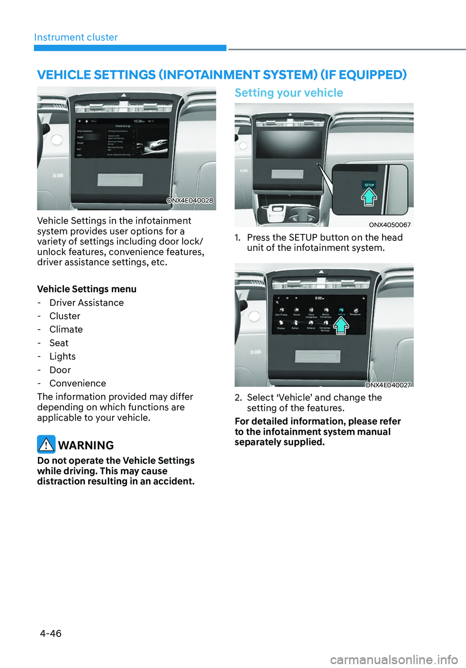 HYUNDAI TUCSON 2022 Service Manual Instrument cluster
4-46
ONX4E040028
Vehicle Settings in the infotainment 
system provides user options for a 
variety of settings including door lock/ 
unlock features, convenience features, 
driver a