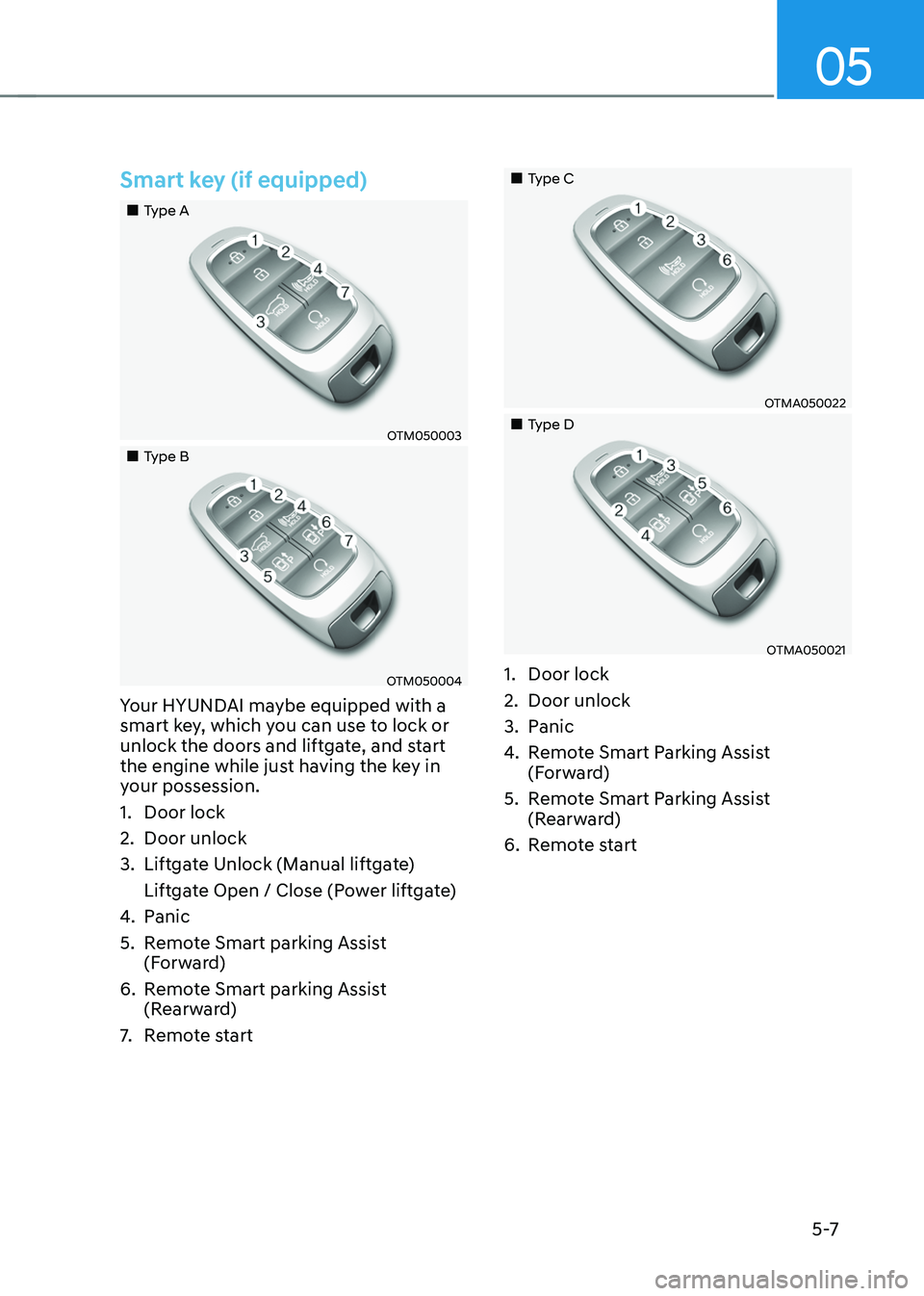 HYUNDAI TUCSON 2022 Owners Manual 05
5 -7
Smart key (if equipped)
Type A
OTM050003
Type B
OTM050004
Your HYUNDAI maybe equipped with a
smart key, which you can use to lock or
unlock the doors and liftgate, a HYUNDAI TUCSON 2022 Owners Manual 05
5 -7
Smart key (if equipped)
Type A
OTM050003
Type B
OTM050004
Your HYUNDAI maybe equipped with a
smart key, which you can use to lock or
unlock the doors and liftgate, a