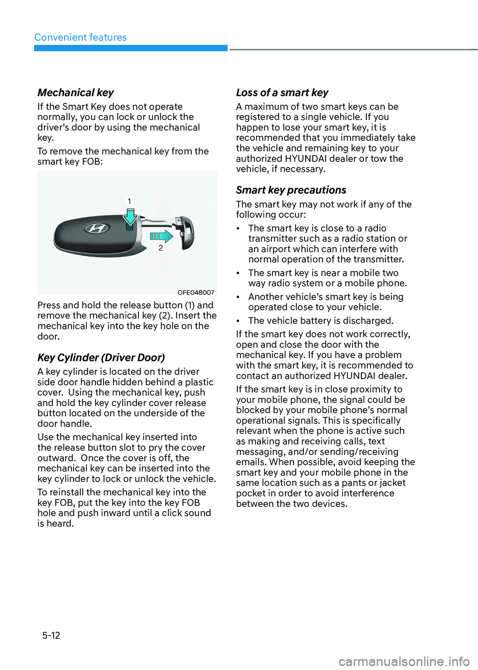 HYUNDAI TUCSON 2022 Owners Manual Convenient features
5-12
Mechanical key
If the Smart Key does not operate
normally, you can lock or unlock the
driver’s door by using the mechanical
key.
To remove the mechanical key from the
sm HYUNDAI TUCSON 2022 Owners Manual Convenient features
5-12
Mechanical key
If the Smart Key does not operate
normally, you can lock or unlock the
driver’s door by using the mechanical
key.
To remove the mechanical key from the
sm