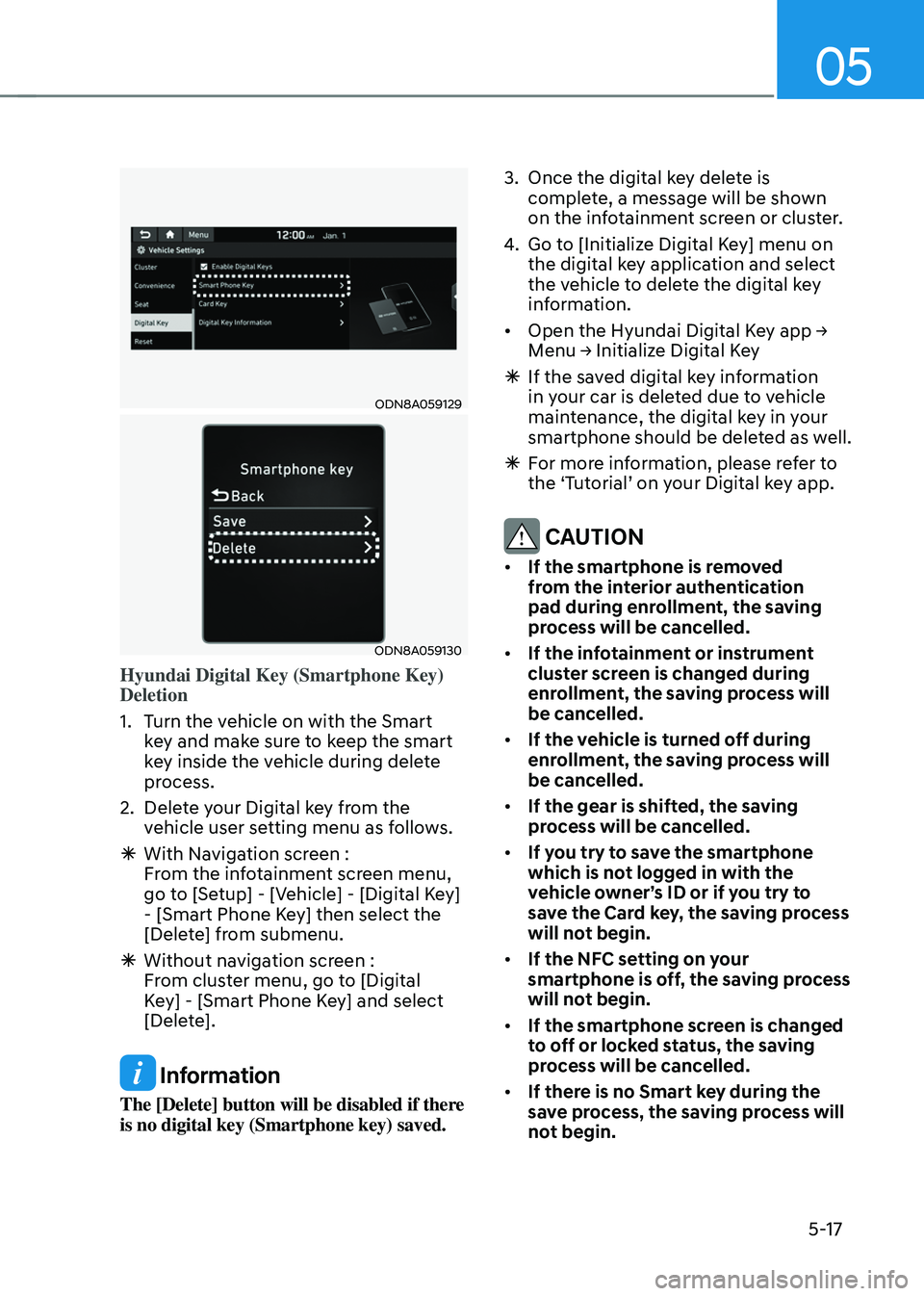 HYUNDAI TUCSON 2022 Owners Manual 05
5-17
ODN8A059129
ODN8A059130
Hyundai Digital Key (Smartphone Key)
Deletion
1. Turn the vehicle on with the Smart
key and make sure to keep the smart
key inside the vehicle during delete
process HYUNDAI TUCSON 2022 Owners Manual 05
5-17
ODN8A059129
ODN8A059130
Hyundai Digital Key (Smartphone Key)
Deletion
1. Turn the vehicle on with the Smart
key and make sure to keep the smart
key inside the vehicle during delete
process