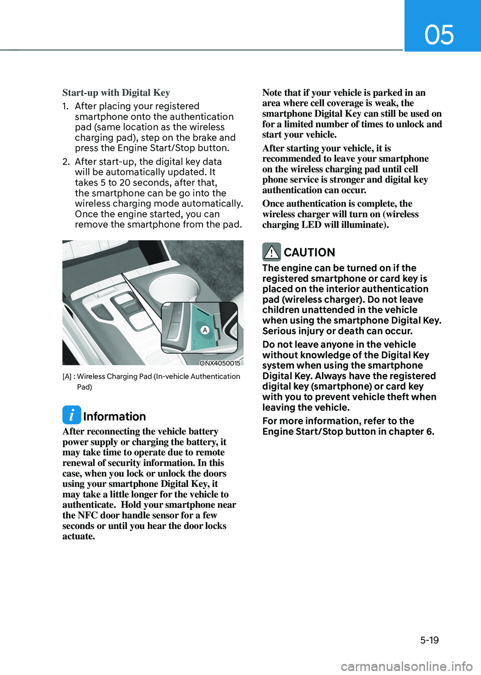 HYUNDAI TUCSON 2022 Owners Manual 05
5-19
Start-up with Digital Key
1. After placing your registered
smartphone onto the authentication
pad (same location as the wireless
charging pad), step on the brake and
press the Engine Start HYUNDAI TUCSON 2022 Owners Manual 05
5-19
Start-up with Digital Key
1. After placing your registered
smartphone onto the authentication
pad (same location as the wireless
charging pad), step on the brake and
press the Engine Start