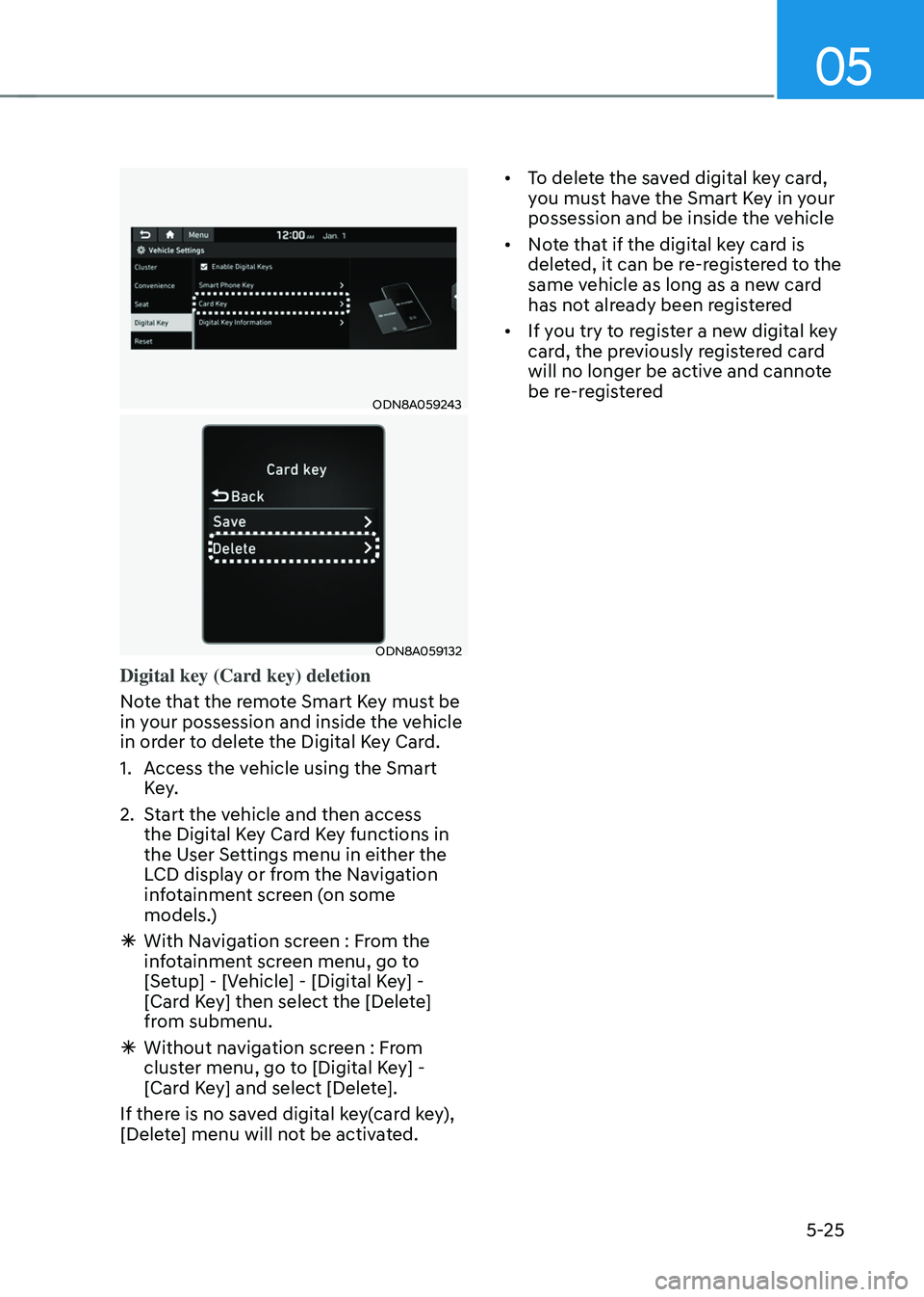 HYUNDAI TUCSON 2022  Owners Manual 05
5-25
ODN8A059243
ODN8A059132
Digital key (Card key) deletion
Note that the remote Smart Key must be 
in your possession and inside the vehicle 
in order to delete the Digital Key Card.
1. Access th