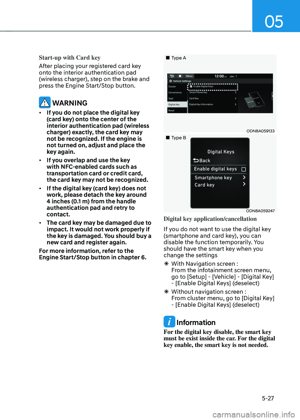 HYUNDAI TUCSON 2022  Owners Manual 05
5-27
Start-up with Card key
After placing your registered card key 
onto the interior authentication pad 
(wireless charger), step on the brake and 
press the Engine Start/Stop button.
 WARNING
•