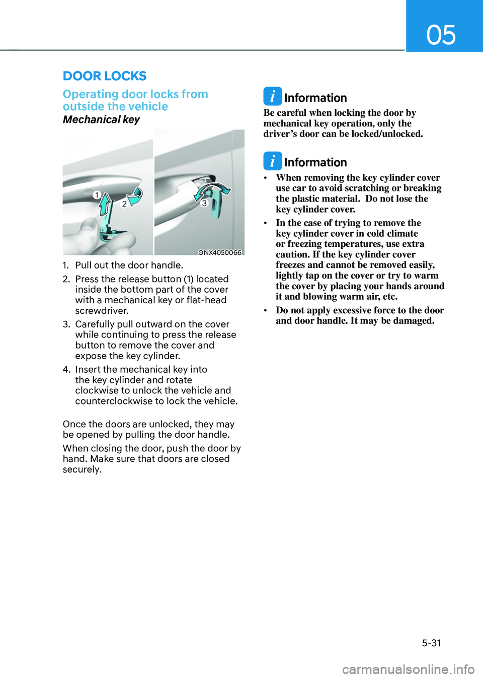 HYUNDAI TUCSON 2022  Owners Manual 05
5-31
Operating door locks from 
outside the vehicle
Mechanical key
ONX4050066
1. Pull out the door handle. 
2. Press the release button (1) located 
inside the bottom part of the cover 
with a mech