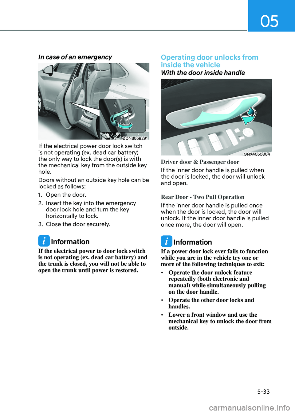 HYUNDAI TUCSON 2022  Owners Manual 05
5-33
In case of an emergency 
ODN8059291
If the electrical power door lock switch 
is not operating (ex. dead car battery) 
the only way to lock the door(s) is with 
the mechanical key from the out