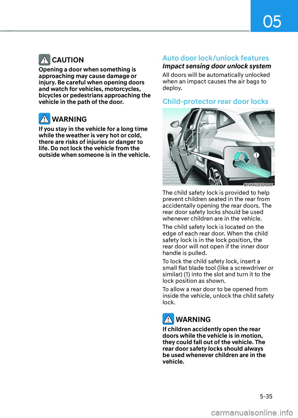 HYUNDAI TUCSON 2022 Owners Manual 05
5-35
CAUTION
Opening a door when something is
approaching may cause damage or
injury. Be careful when opening doors
and watch for vehicles, motorcycles,
bicycles or pedestrians approaching the HYUNDAI TUCSON 2022 Owners Manual 05
5-35
CAUTION
Opening a door when something is
approaching may cause damage or
injury. Be careful when opening doors
and watch for vehicles, motorcycles,
bicycles or pedestrians approaching the