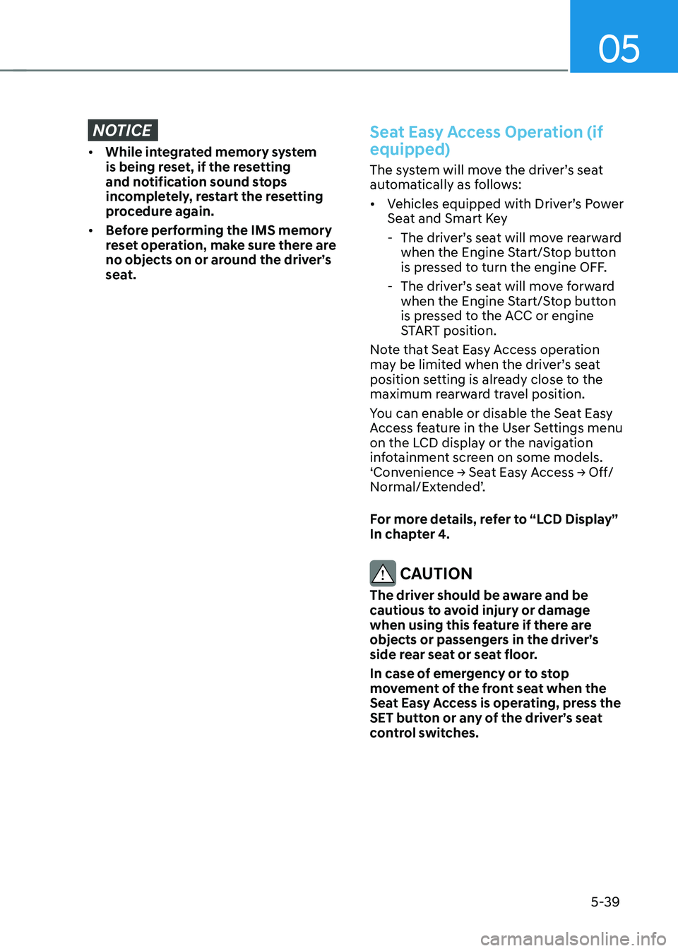 HYUNDAI TUCSON 2022 Owners Manual 05
5-39
NOTICE
• While integrated memory system
is being reset, if the resetting
and notification sound stops
incompletely, restart the resetting
procedure again.
• Before performing the IMS HYUNDAI TUCSON 2022 Owners Manual 05
5-39
NOTICE
• While integrated memory system
is being reset, if the resetting
and notification sound stops
incompletely, restart the resetting
procedure again.
• Before performing the IMS