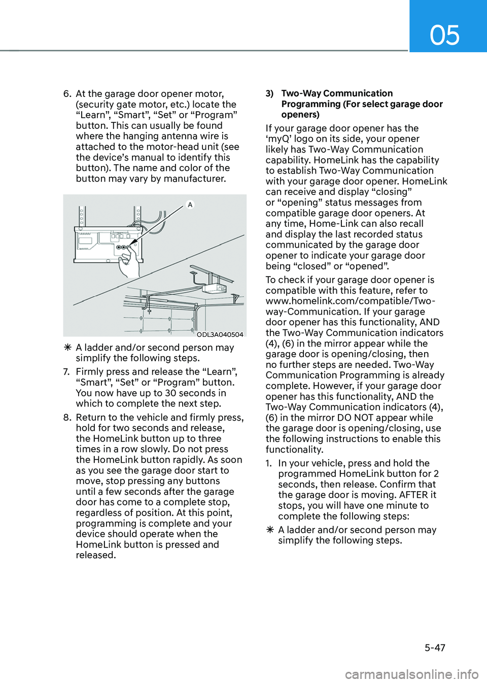 HYUNDAI TUCSON 2022 Owners Manual 05
5-47
6. At the garage door opener motor,
(security gate motor, etc.) locate the
“Learn”, “Smart”, “Set” or “Program”
button. This can usually be found
where the hanging antenna HYUNDAI TUCSON 2022 Owners Manual 05
5-47
6. At the garage door opener motor,
(security gate motor, etc.) locate the
“Learn”, “Smart”, “Set” or “Program”
button. This can usually be found
where the hanging antenna