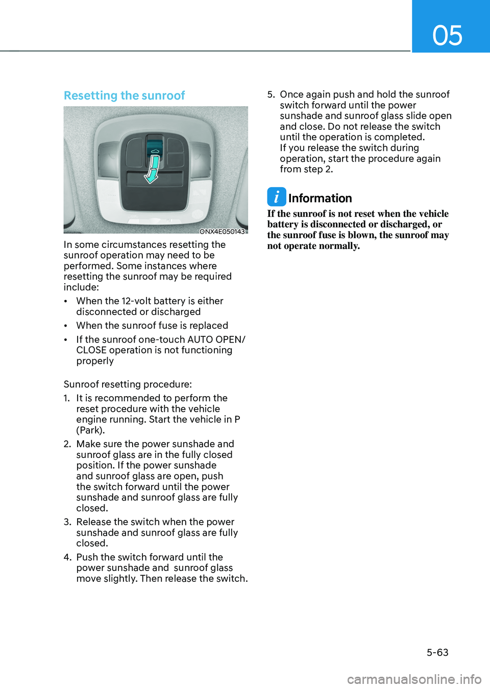HYUNDAI TUCSON 2022  Owners Manual 05
5-63
Resetting the sunroof 
ONX4E050143
In some circumstances resetting the 
sunroof operation may need to be 
performed. Some instances where 
resetting the sunroof may be required 
include:
•	W