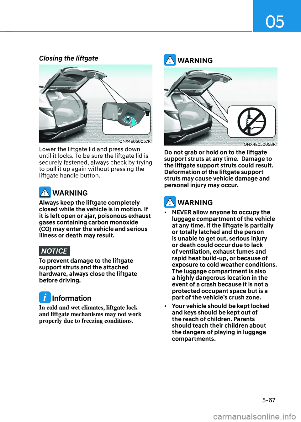 HYUNDAI TUCSON 2022 Owners Manual 05
5-67
Closing the liftgate
ONX4E050057R
Lower the liftgate lid and press down
until it locks. To be sure the liftgate lid is
securely fastened, always check by trying
to pull it up again without HYUNDAI TUCSON 2022 Owners Manual 05
5-67
Closing the liftgate
ONX4E050057R
Lower the liftgate lid and press down
until it locks. To be sure the liftgate lid is
securely fastened, always check by trying
to pull it up again without