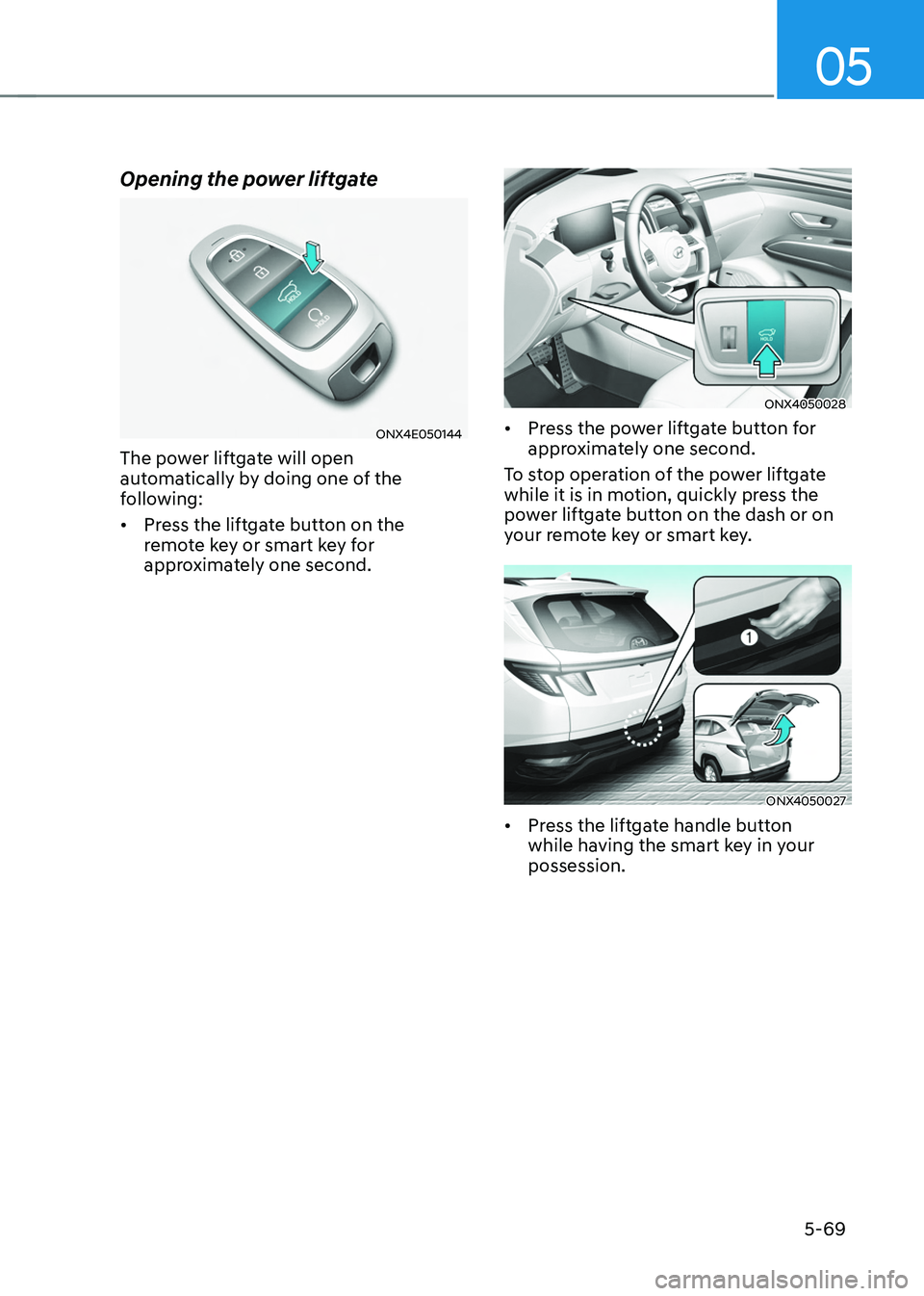 HYUNDAI TUCSON 2022 Owners Manual 05
5-69
Opening the power liftgate
ONX4E050144
The power liftgate will open
automatically by doing one of the
following:
• Press the liftgate button on the
remote key or smart key for
approximat HYUNDAI TUCSON 2022 Owners Manual 05
5-69
Opening the power liftgate
ONX4E050144
The power liftgate will open
automatically by doing one of the
following:
• Press the liftgate button on the
remote key or smart key for
approximat