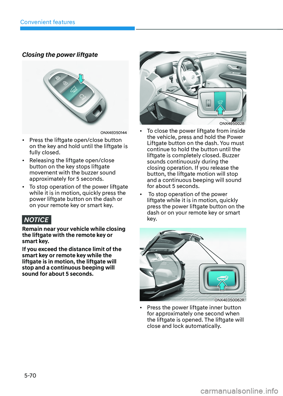 HYUNDAI TUCSON 2022 Owners Manual Convenient features
5-70
Closing the power liftgate
ONX4E050144
• Press the liftgate open/close button
on the key and hold until the liftgate is
fully closed.
• Releasing the liftgate open/clo HYUNDAI TUCSON 2022 Owners Manual Convenient features
5-70
Closing the power liftgate
ONX4E050144
• Press the liftgate open/close button
on the key and hold until the liftgate is
fully closed.
• Releasing the liftgate open/clo