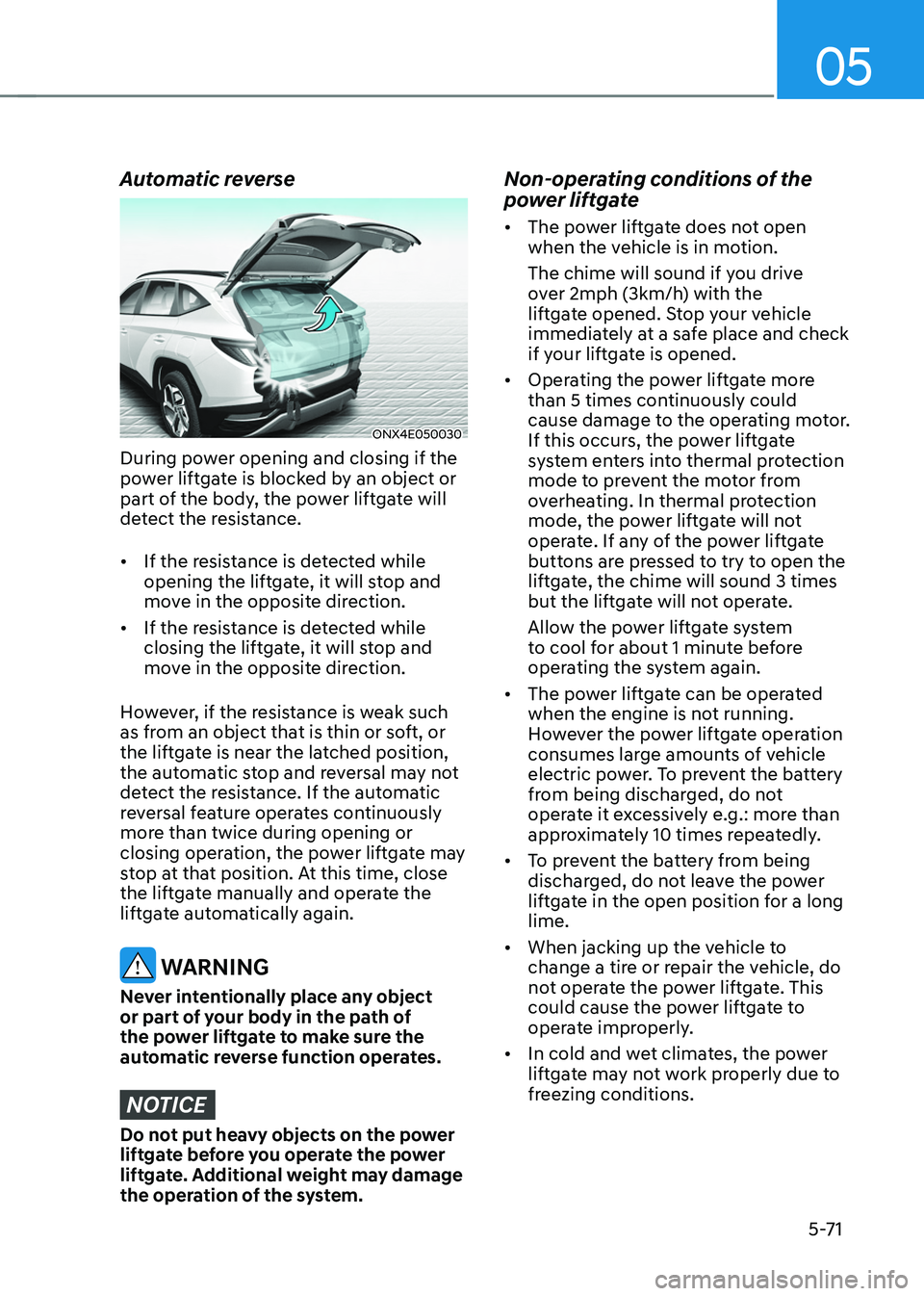 HYUNDAI TUCSON 2022 Owners Manual 05
5-71
Automatic reverse
ONX4E050030
During power opening and closing if the
power liftgate is blocked by an object or
part of the body, the power liftgate will
detect the resistance.
• If the r HYUNDAI TUCSON 2022 Owners Manual 05
5-71
Automatic reverse
ONX4E050030
During power opening and closing if the
power liftgate is blocked by an object or
part of the body, the power liftgate will
detect the resistance.
• If the r