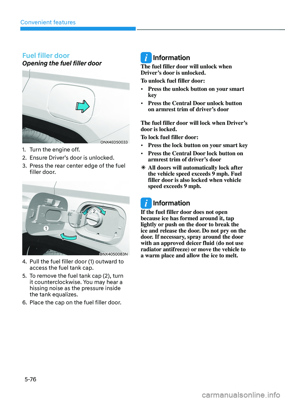HYUNDAI TUCSON 2022 Owners Manual Convenient features
5 -76
Fuel filler door
Opening the fuel filler door
ONX4E050033
1. Turn the engine off.
2. Ensure Driver’s door is unlocked.
3. Press the rear center edge of the fuel
filler doo HYUNDAI TUCSON 2022 Owners Manual Convenient features
5 -76
Fuel filler door
Opening the fuel filler door
ONX4E050033
1. Turn the engine off.
2. Ensure Driver’s door is unlocked.
3. Press the rear center edge of the fuel
filler doo
