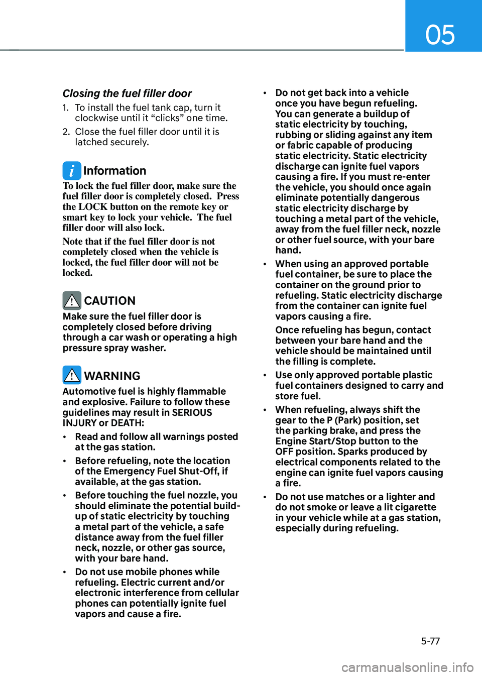 HYUNDAI TUCSON 2022 Owners Manual 05
5-77
Closing the fuel filler door
1. To install the fuel tank cap, turn it
clockwise until it “clicks” one time.
2. Close the fuel filler door until it is
latched securely.
Information
To lo HYUNDAI TUCSON 2022 Owners Manual 05
5-77
Closing the fuel filler door
1. To install the fuel tank cap, turn it
clockwise until it “clicks” one time.
2. Close the fuel filler door until it is
latched securely.
Information
To lo