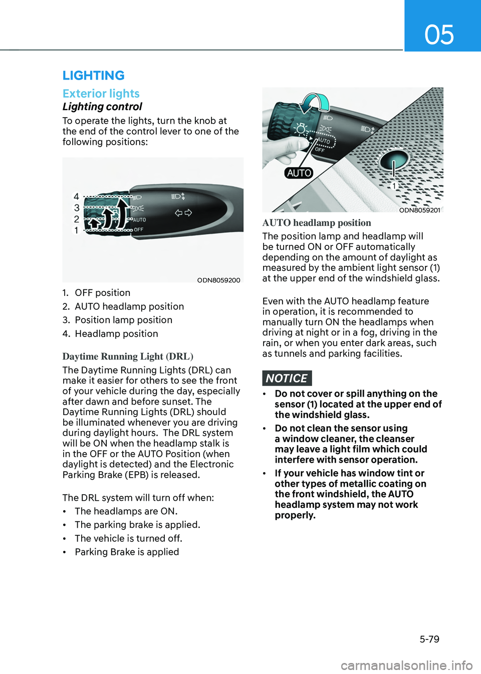 HYUNDAI TUCSON 2022 Owners Manual 05
5-79
Exterior lights
Lighting control
To operate the lights, turn the knob at
the end of the control lever to one of the
following positions:
ODN8059200
1. OFF position
2. AUTO headlamp position
HYUNDAI TUCSON 2022 Owners Manual 05
5-79
Exterior lights
Lighting control
To operate the lights, turn the knob at
the end of the control lever to one of the
following positions:
ODN8059200
1. OFF position
2. AUTO headlamp position