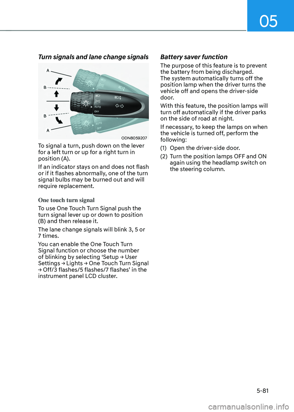 HYUNDAI TUCSON 2022 Owners Manual 05
5-81
Turn signals and lane change signals
ODN8059207
To signal a turn, push down on the lever
for a left turn or up for a right turn in
position (A).
If an indicator stays on and does not flash
HYUNDAI TUCSON 2022 Owners Manual 05
5-81
Turn signals and lane change signals
ODN8059207
To signal a turn, push down on the lever
for a left turn or up for a right turn in
position (A).
If an indicator stays on and does not flash