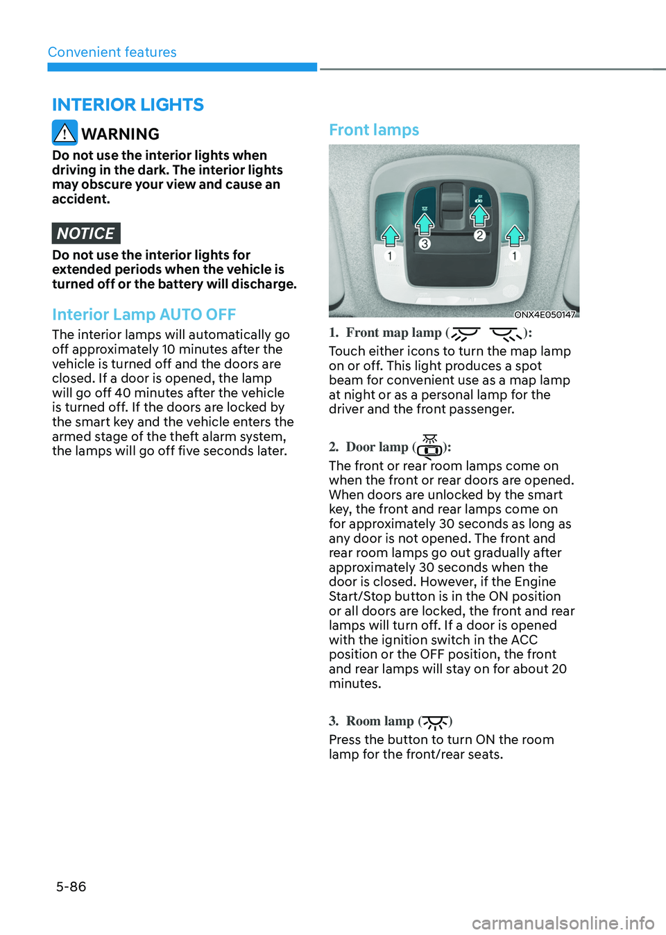 HYUNDAI TUCSON 2022 Owners Manual Convenient features5-86
INTERIOR LIGHTS
WARNING
Do not use the interior lights when
driving in the dark. The interior lights
may obscure your view and cause an
accident.
NOTICE
Do not use the inte HYUNDAI TUCSON 2022 Owners Manual Convenient features5-86
INTERIOR LIGHTS
WARNING
Do not use the interior lights when
driving in the dark. The interior lights
may obscure your view and cause an
accident.
NOTICE
Do not use the inte