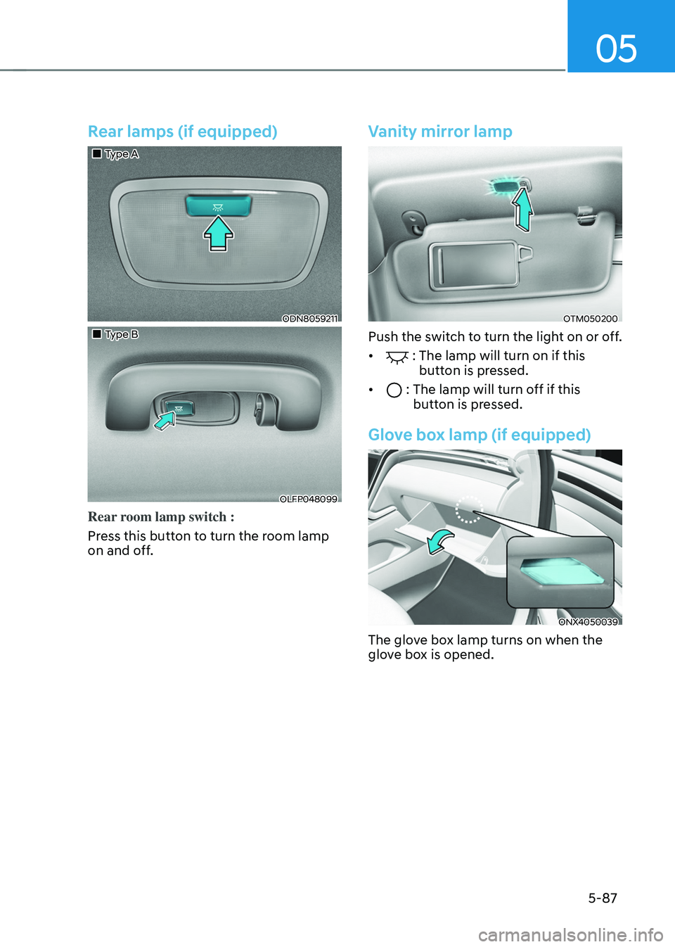 HYUNDAI TUCSON 2022  Owners Manual 05
5-87
Rear lamps (if equipped) 
„„Type A
ODN8059211
„„Type B
OLFP048099
Rear room lamp switch :
Press this button to turn the room lamp 
on and off.
Vanity mirror lamp 
OTM050200
