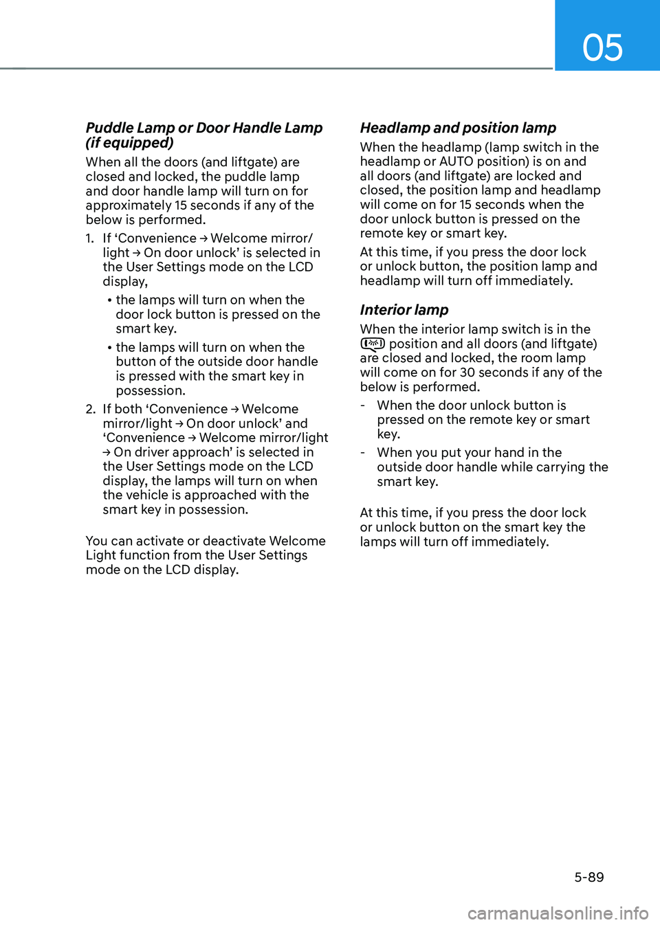 HYUNDAI TUCSON 2022  Owners Manual 05
5-89
Puddle Lamp or Door Handle Lamp 
(if equipped)
When all the doors (and liftgate) are 
closed and locked, the puddle lamp 
and door handle lamp will turn on for 
approximately 15 seconds if any