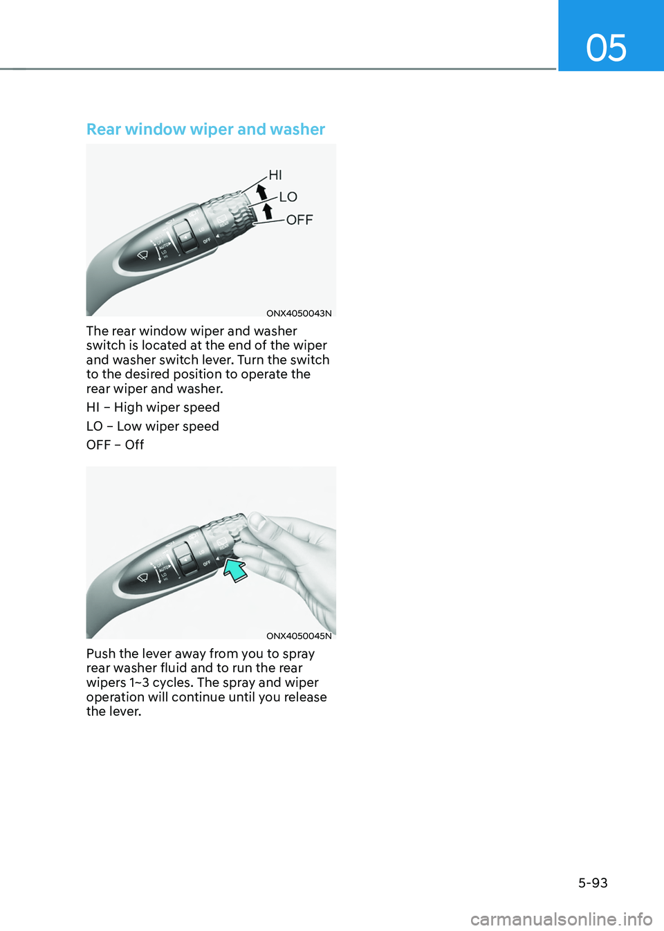 HYUNDAI TUCSON 2022  Owners Manual 05
5-93
Rear window wiper and washer
ONX4050043N
The rear window wiper and washer 
switch is located at the end of the wiper 
and washer switch lever. Turn the switch 
to the desired position to opera