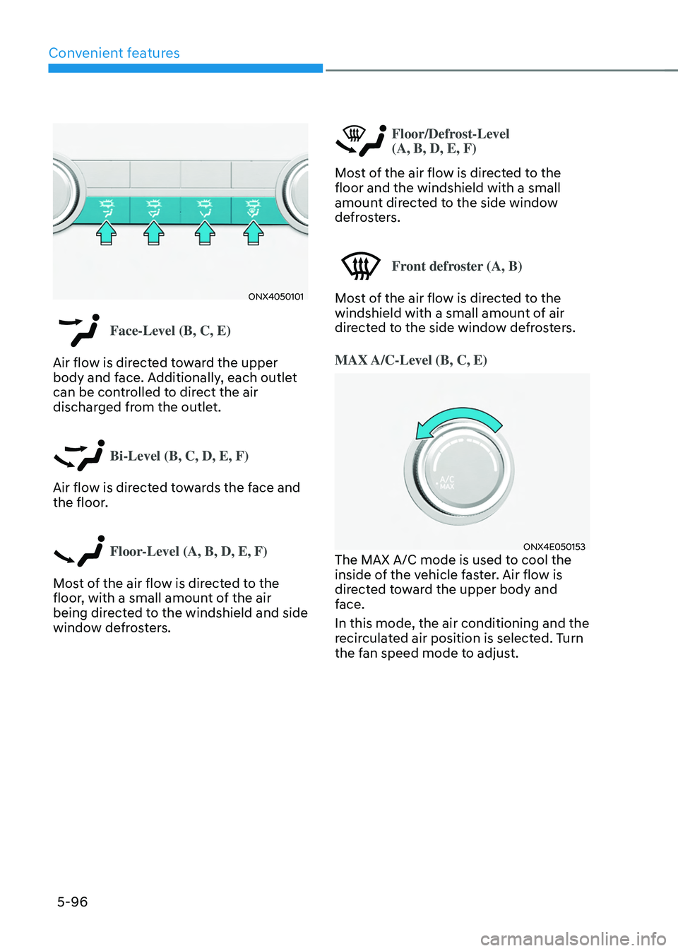HYUNDAI TUCSON 2022  Owners Manual Convenient features
5-96
ONX4050101
Face-Level (B, C, E)
Air flow is directed toward the upper 
body and face. Additionally, each outlet 
can be controlled to direct the air 
discharged from the outle