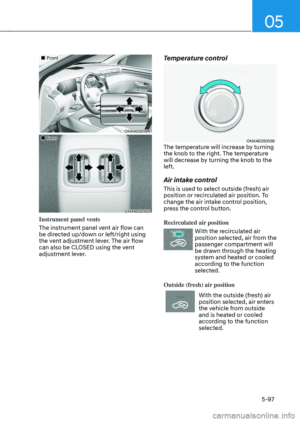 HYUNDAI TUCSON 2022 Owners Manual 05
5-97
Front
ONX4050104
Rear
ONX4050105
Instrument panel vents
The instrument panel vent air flow can
be directed up/down or left/right using
the vent adjustment lever. Th HYUNDAI TUCSON 2022 Owners Manual 05
5-97
Front
ONX4050104
Rear
ONX4050105
Instrument panel vents
The instrument panel vent air flow can
be directed up/down or left/right using
the vent adjustment lever. Th