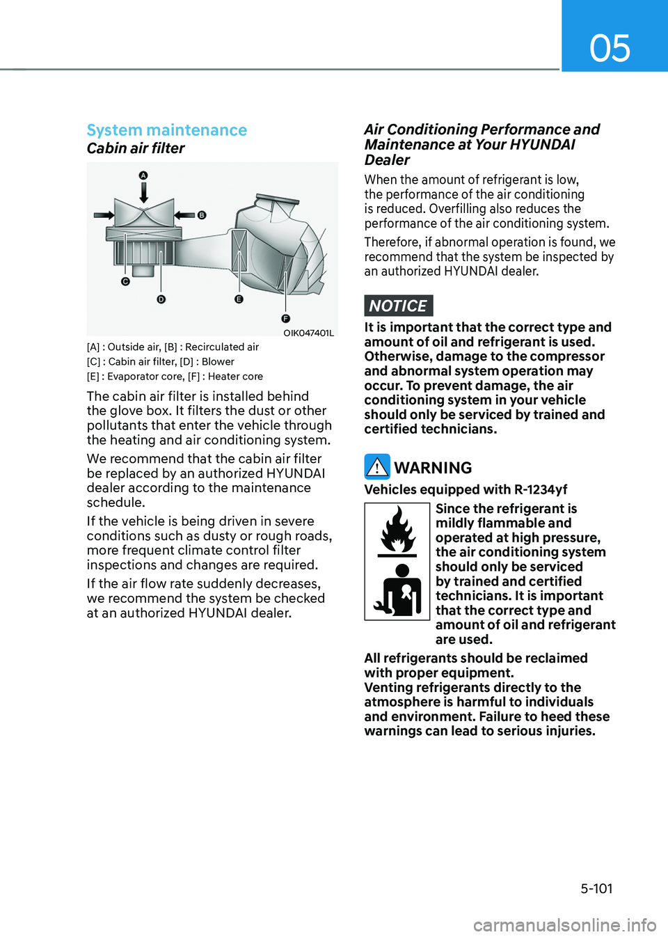 HYUNDAI TUCSON 2022 User Guide 05
5-101
System maintenance
Cabin air filter
OIK047401L[A] : Outside air, [B] : Recirculated air
[C] : Cabin air filter, [D] : Blower
[E] : Evaporator core, [F] : Heater core
The cabin air filter is i