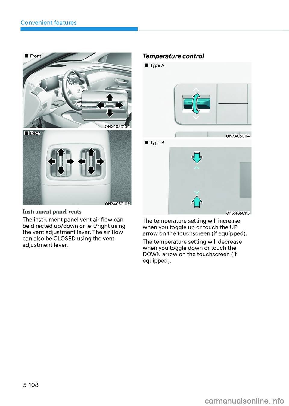 HYUNDAI TUCSON 2022 Owners Manual Convenient features
5-108
Front
ONX4050104
Rear
ONX4050105
Instrument panel vents
The instrument panel vent air flow can
be directed up/down or left/right using
the vent ad HYUNDAI TUCSON 2022 Owners Manual Convenient features
5-108
Front
ONX4050104
Rear
ONX4050105
Instrument panel vents
The instrument panel vent air flow can
be directed up/down or left/right using
the vent ad